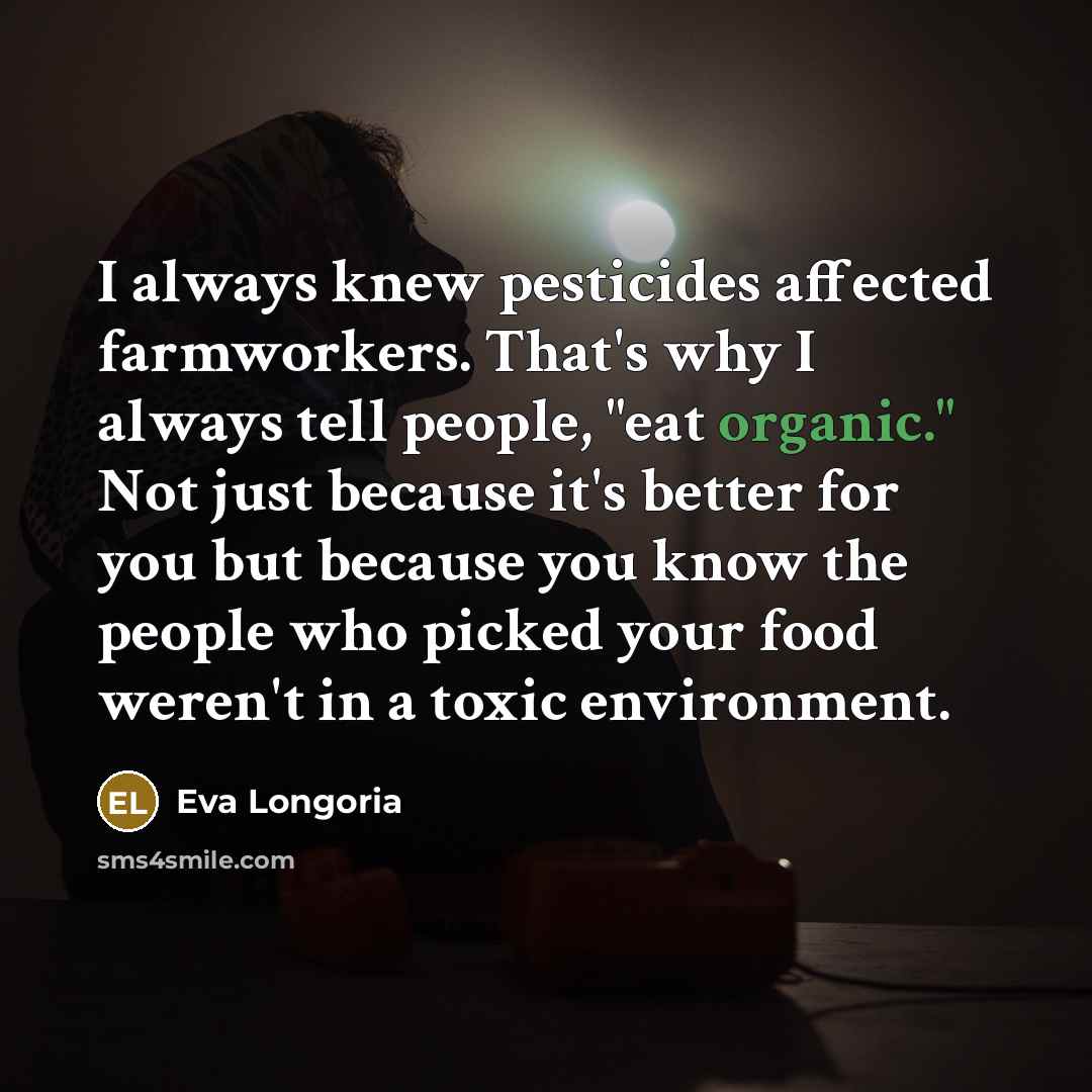 “I always knew pesticides affected farmworkers. That's why I always…” quote by Eva Longoria