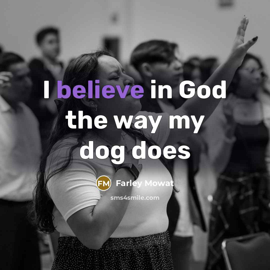 “I believe in God the way my dog does…” quote by Farley Mowat