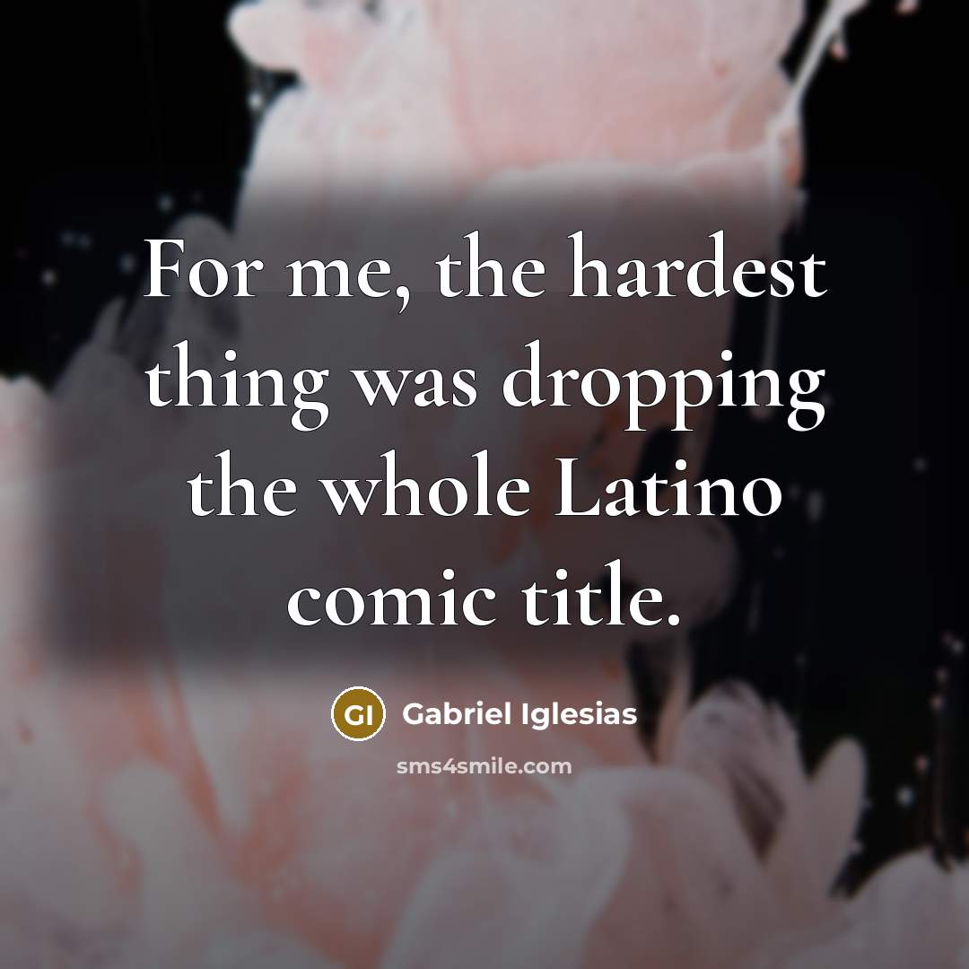 “For me, the hardest thing was dropping the whole Latino…” quote by Gabriel Iglesias