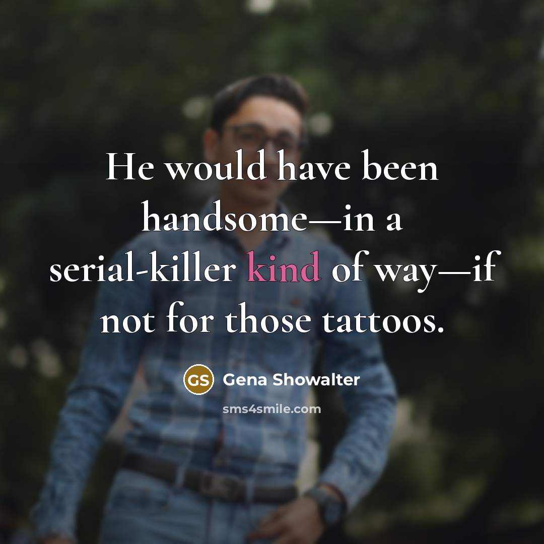 “He would have been handsome—in a serial-killer kind of way—if…” quote by Gena Showalter