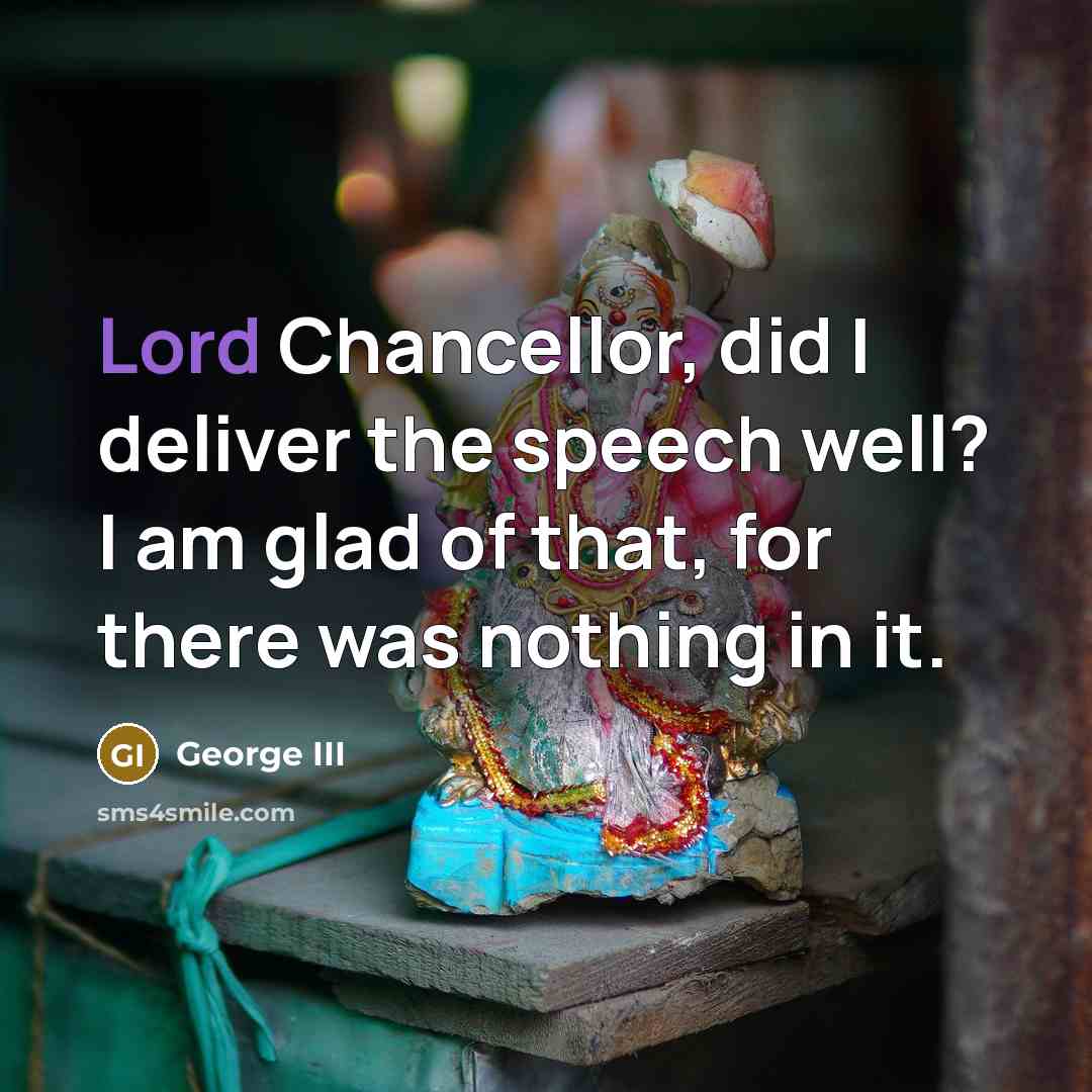 “Lord Chancellor, did I deliver the speech well? I am…” quote by George III