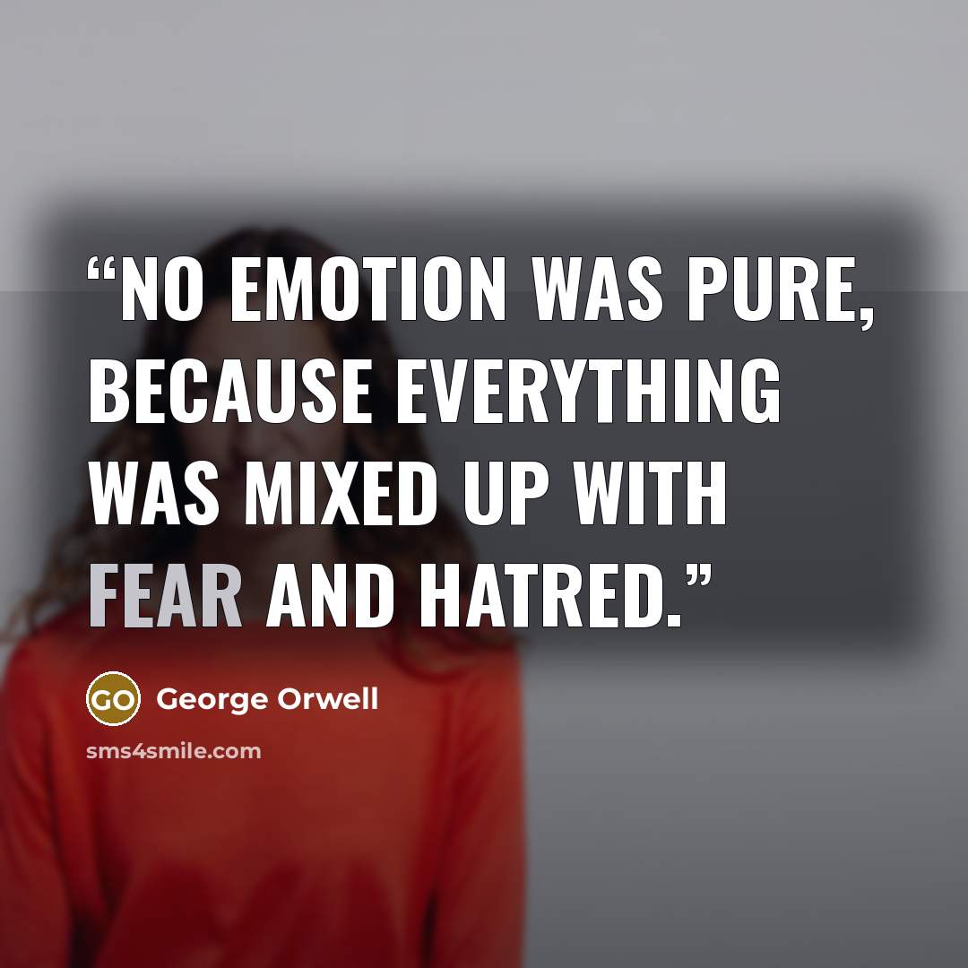 “No emotion was pure, because everything was mixed up with fear and hatred.” quote by George Orwell