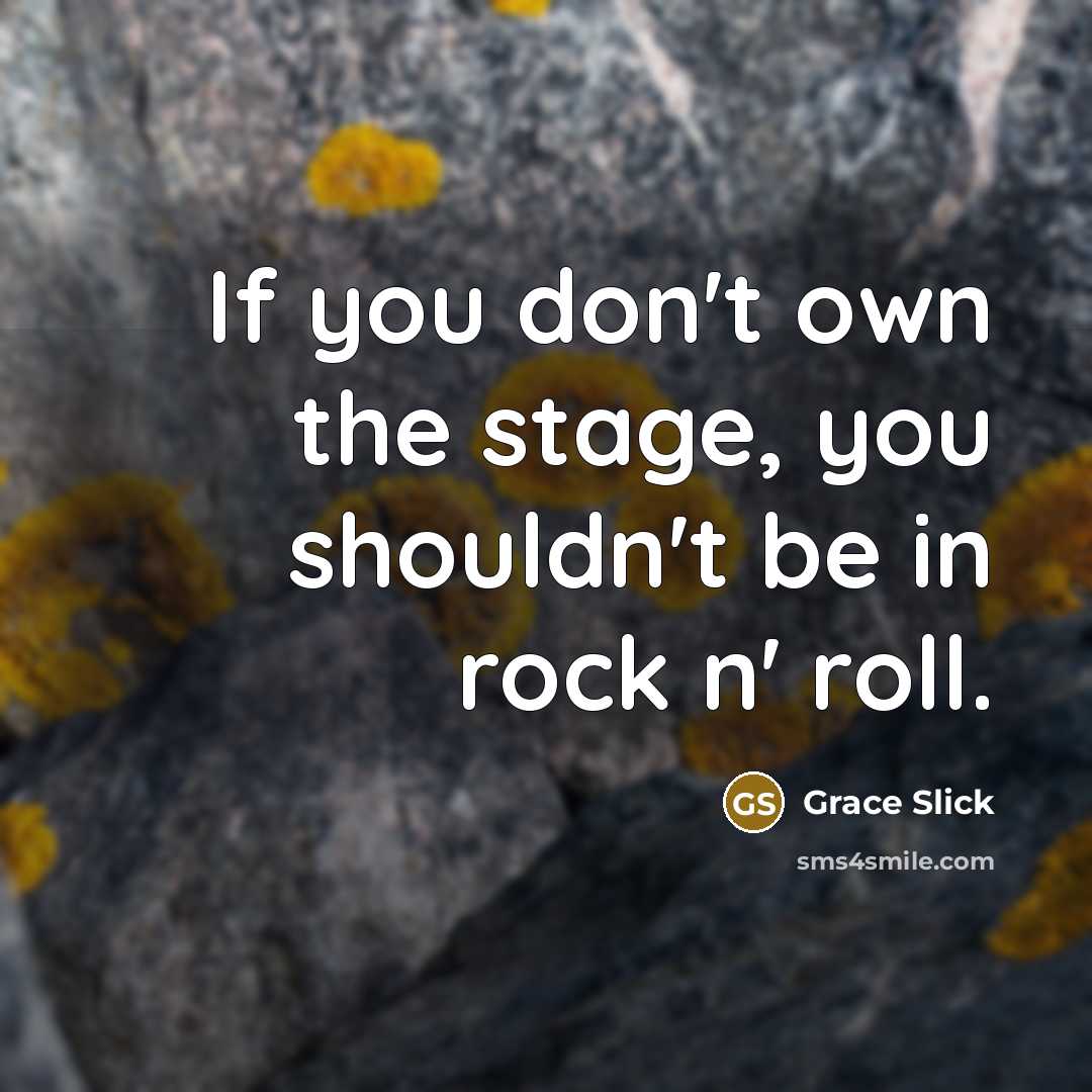 “If you don't own the stage, you shouldn't be in rock n' roll.” quote by Grace Slick