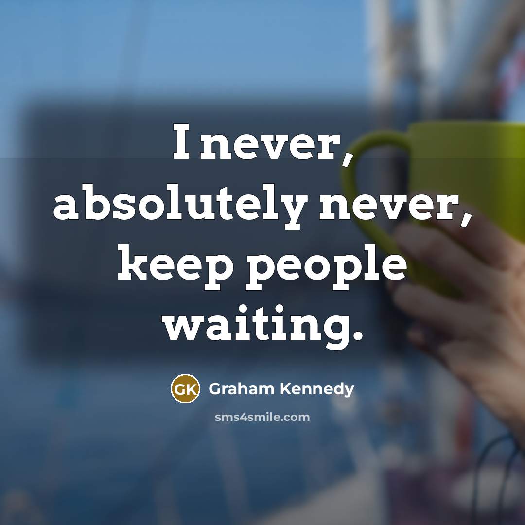 “I never, absolutely never, keep people waiting.” quote by Graham Kennedy