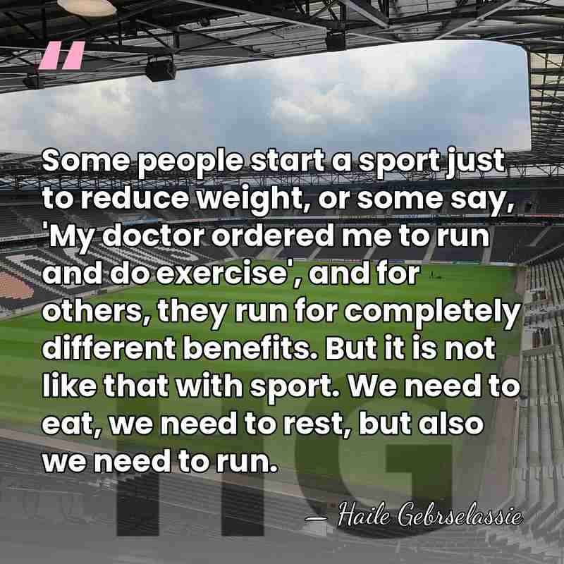 Some people start a sport just to reduce weight, or some say,&hellip; - Haile Gebrselassie