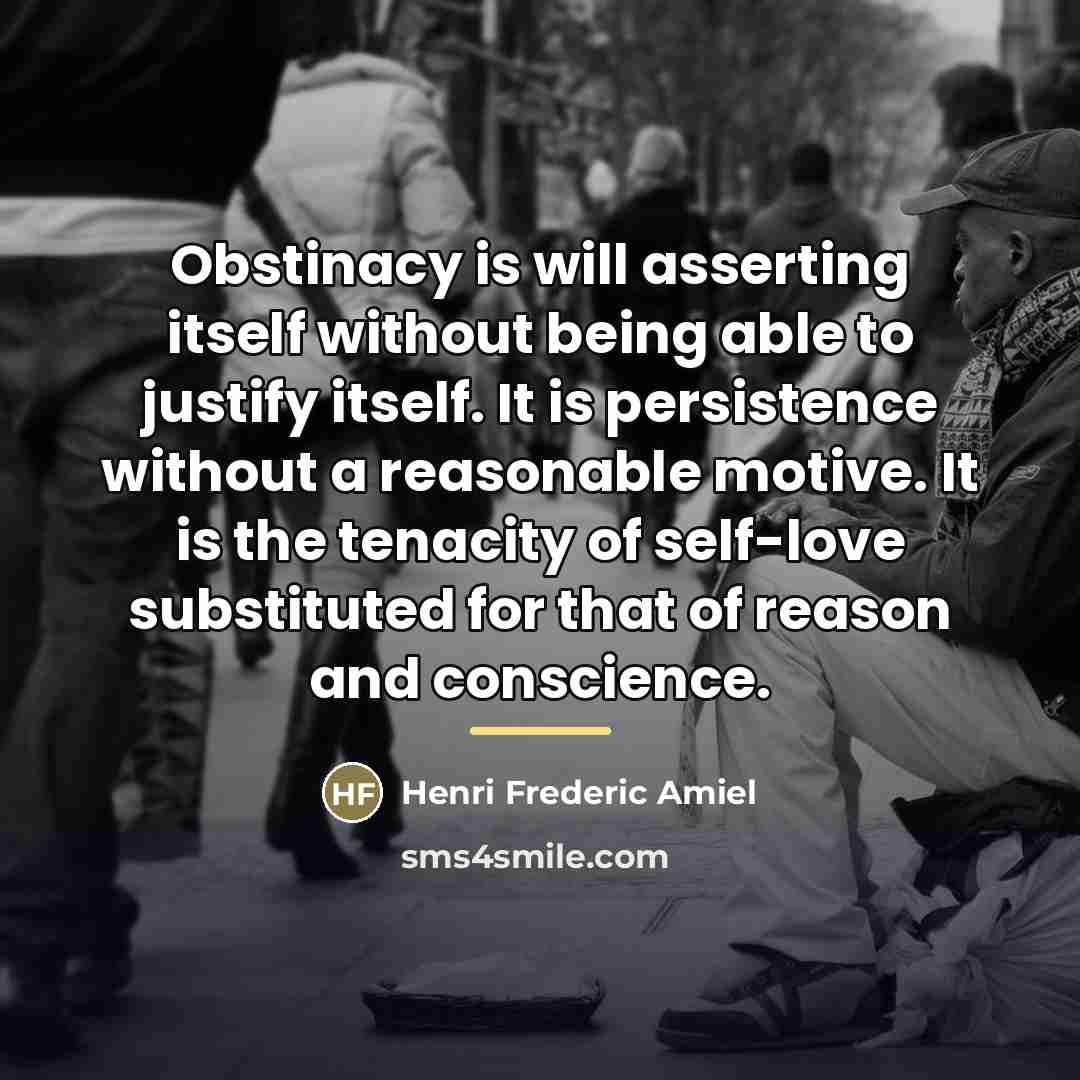 “Obstinacy is will asserting itself without being able to justify…” quote by Henri Frederic Amiel