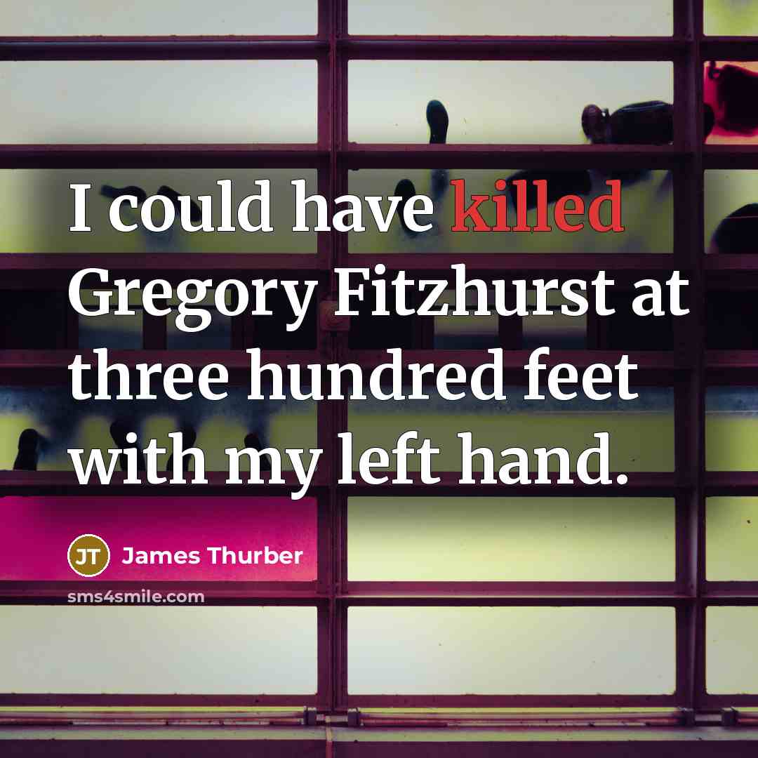 “I could have killed Gregory Fitzhurst at three hundred feet…” quote by James Thurber