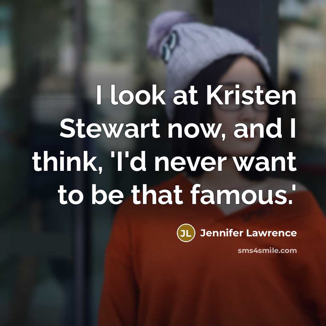 “I look at Kristen Stewart now, and I think, 'I'd never want to be that famous.'” quote by Jennifer Lawrence