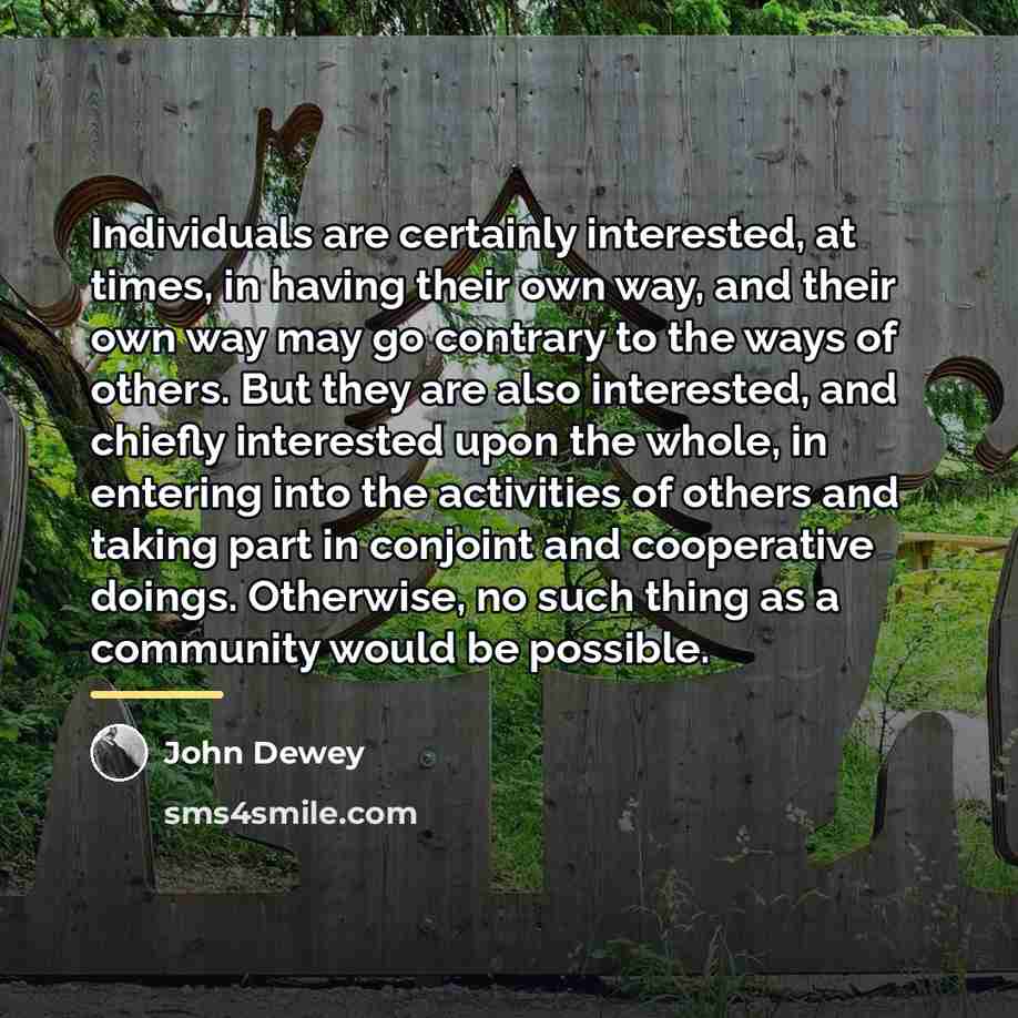 “Individuals are certainly interested, at times, in having their own…” quote by John Dewey