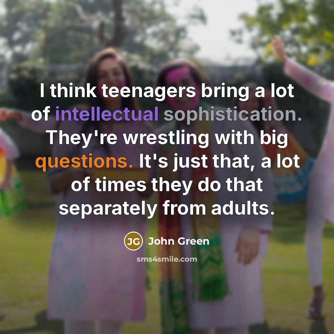 “I think teenagers bring a lot of intellectual sophistication. They're…” quote by John Green