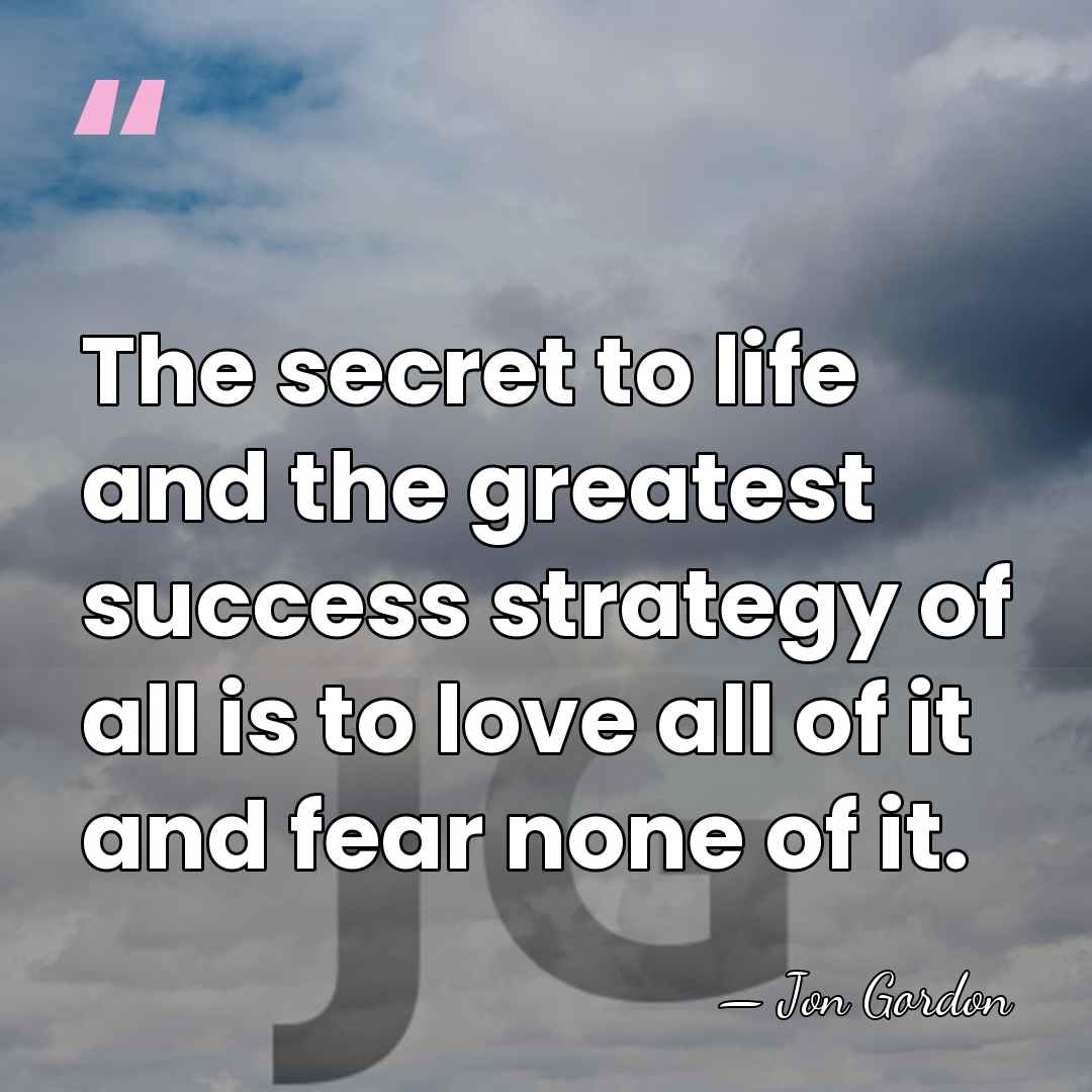 The secret to life and the greatest success strategy of all is&hellip; - Jon Gordon