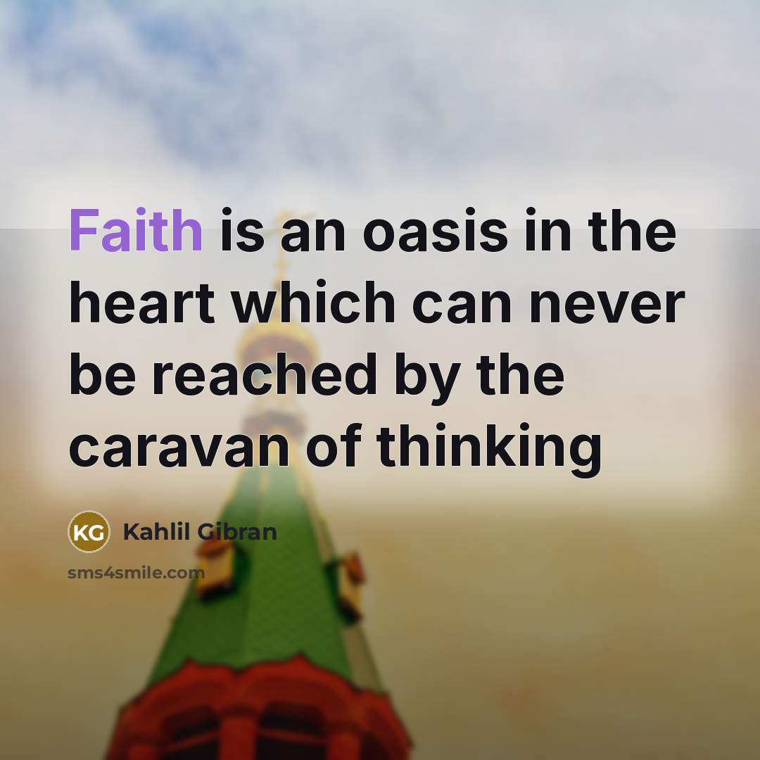 “Faith is an oasis in the heart which can never…” quote by Kahlil Gibran