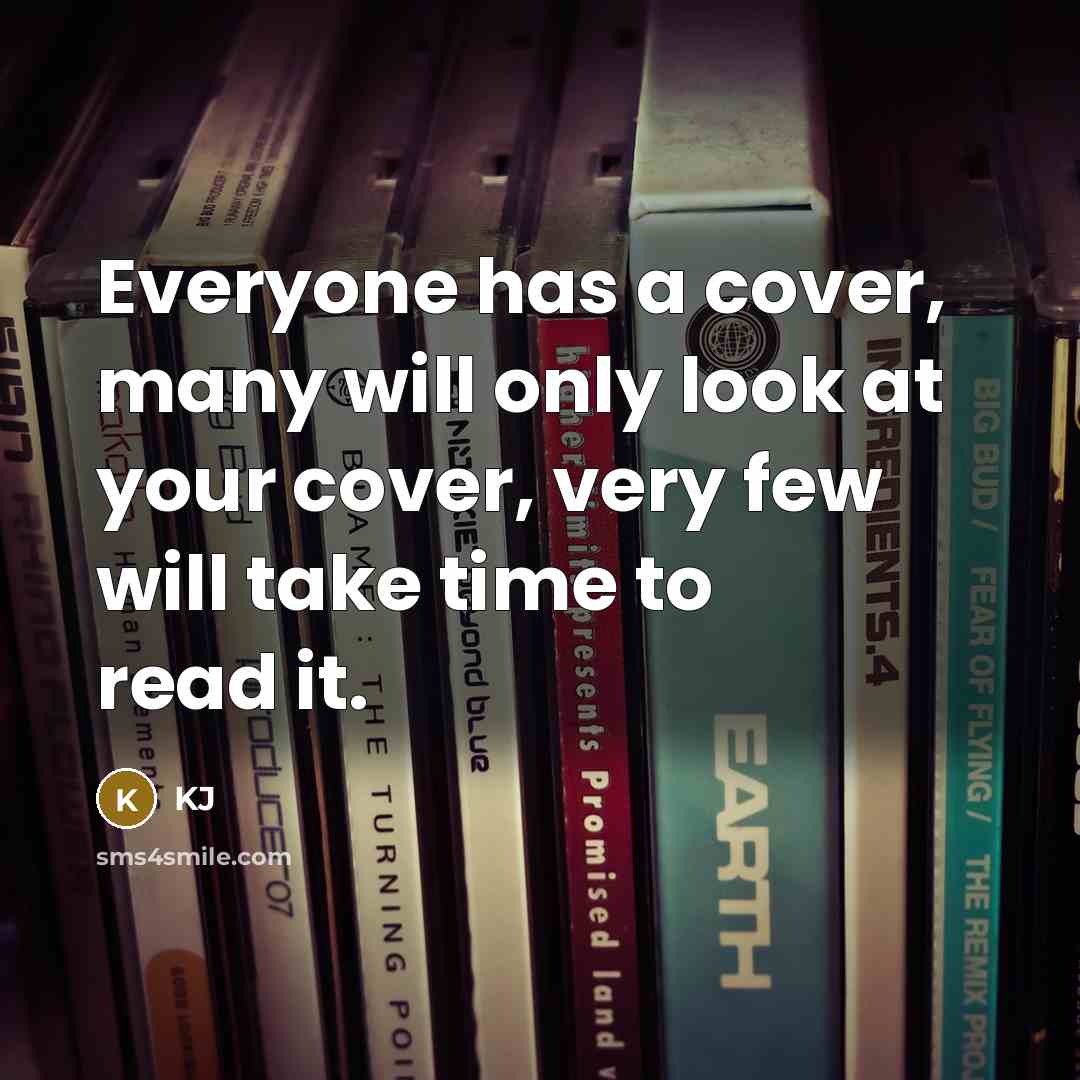 “Everyone has a cover, many will only look at your cover, very few will take time to read it.” quote by KJ