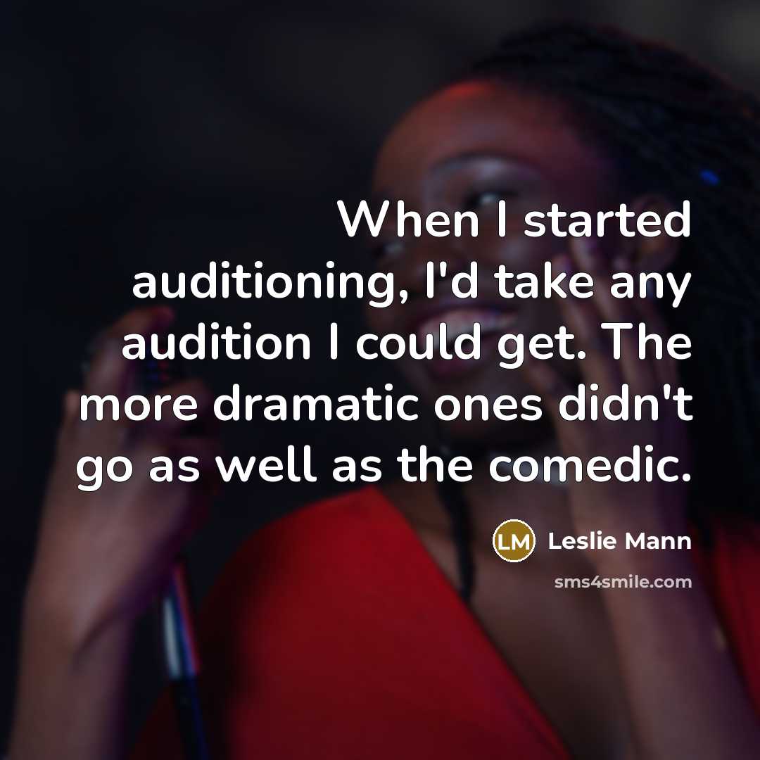 “When I started auditioning, I'd take any audition I could get. The more dramatic ones didn't go as well as the comedic.” quote by Leslie Mann