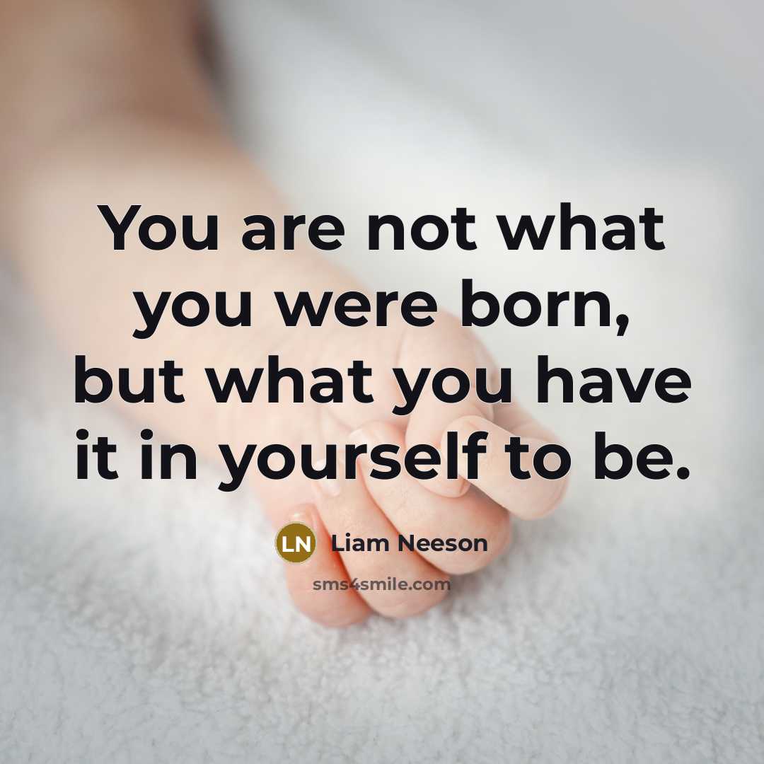 “You are not what you were born, but what you…” quote by Liam Neeson
