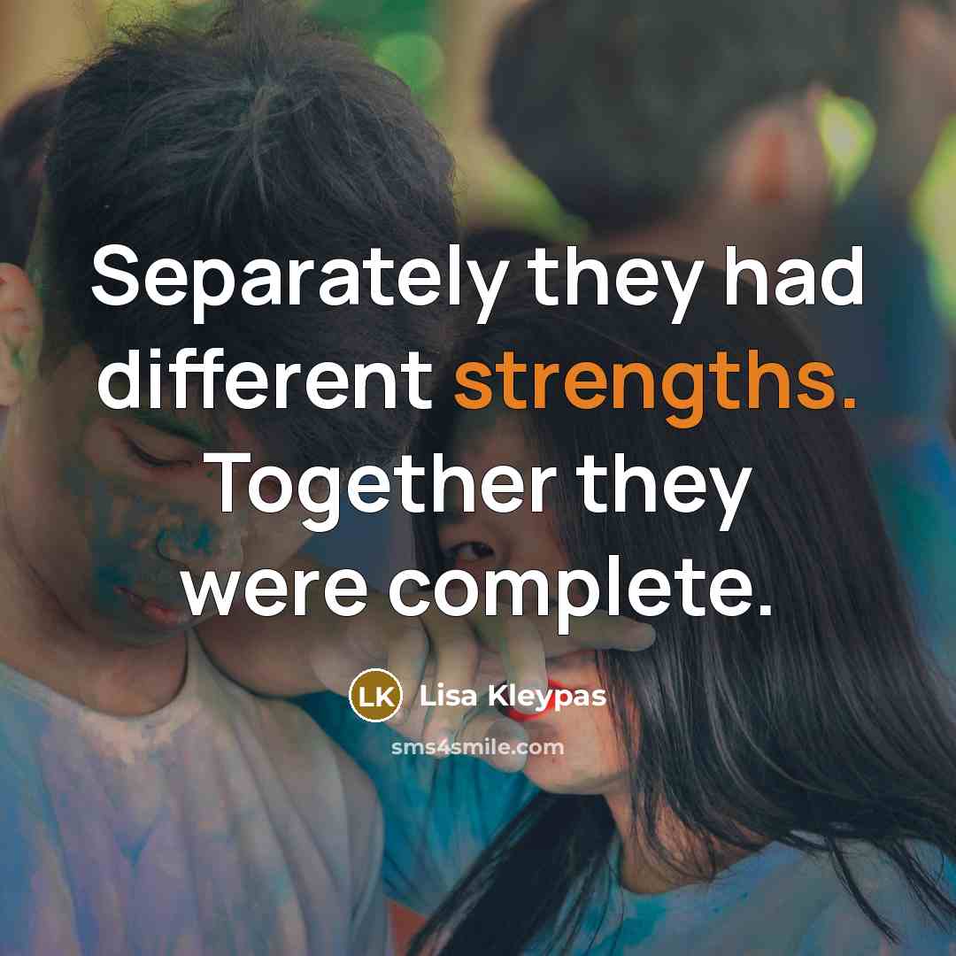“Separately they had different strengths. Together they were complete.” quote by Lisa Kleypas