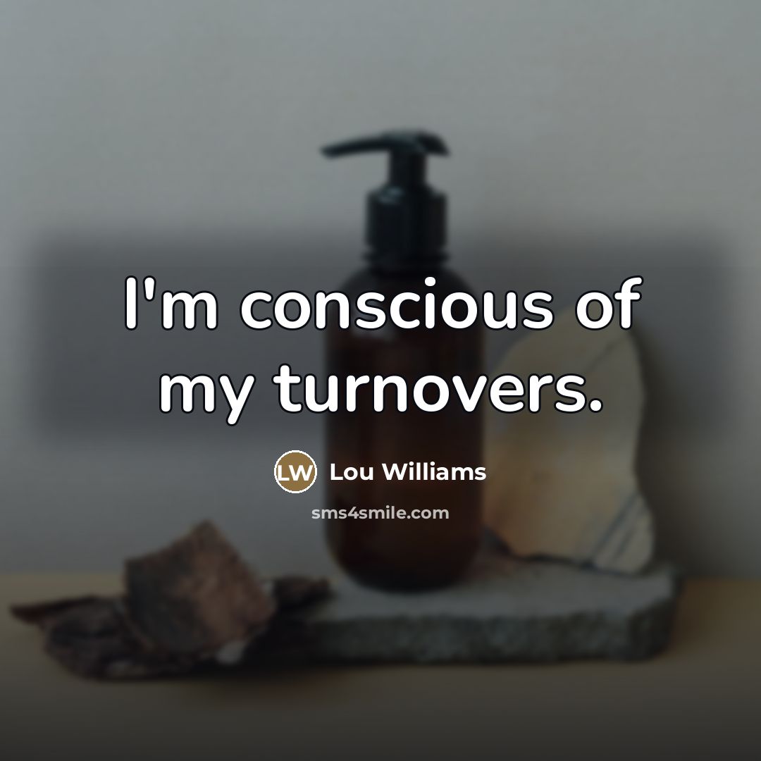 “I'm conscious of my turnovers.…” quote by Lou Williams