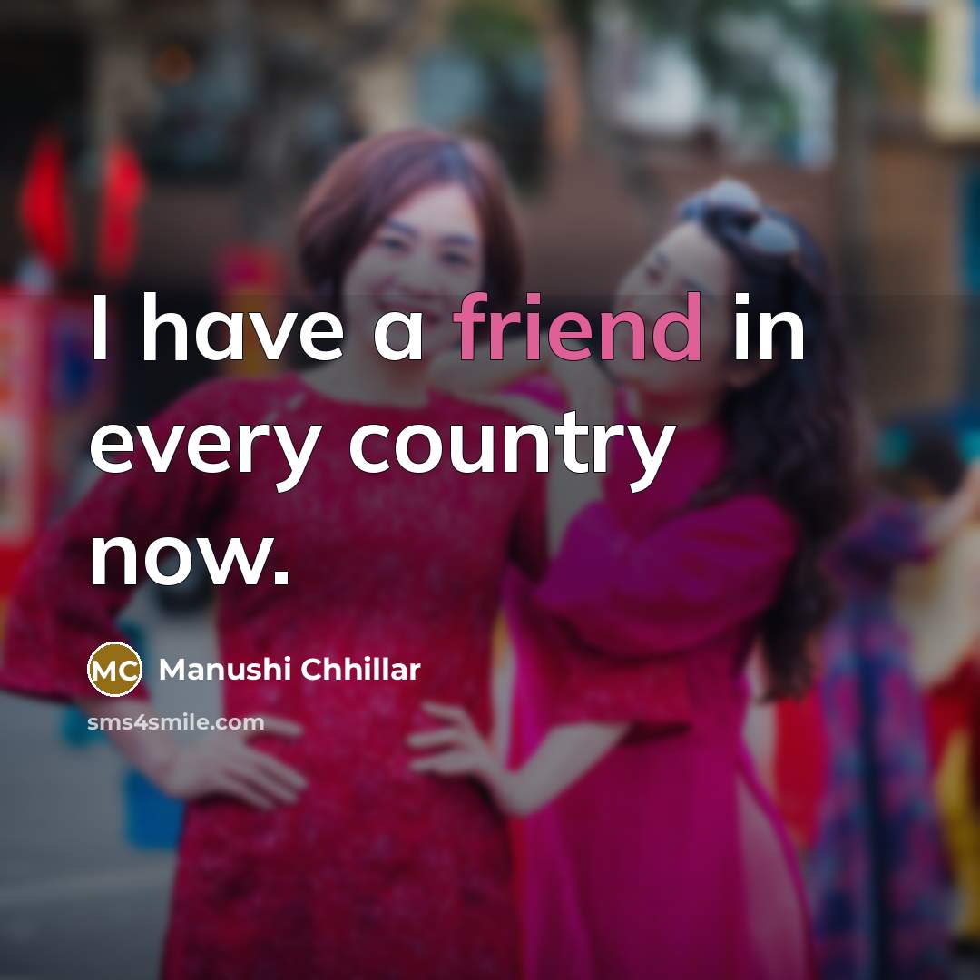 “I have a friend in every country now.…” quote by Manushi Chhillar