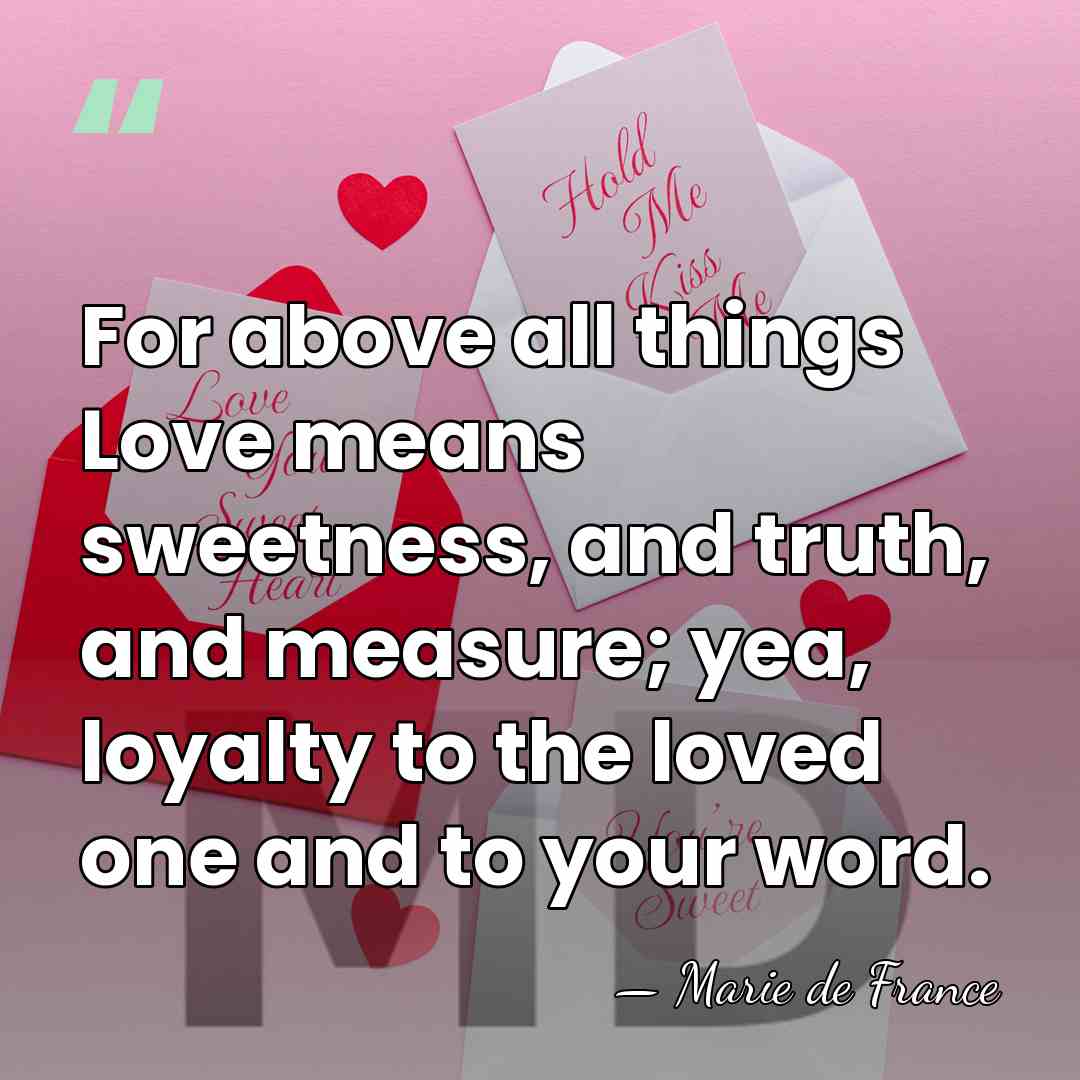 For above all things Love means sweetness, and truth, and measure; yea,&hellip; - Marie De France