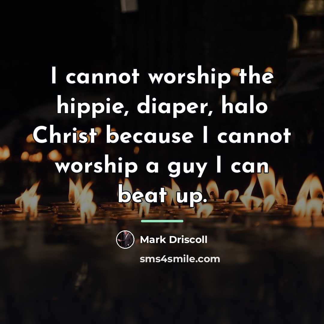 “I cannot worship the hippie, diaper, halo Christ because I…” quote by Mark Driscoll