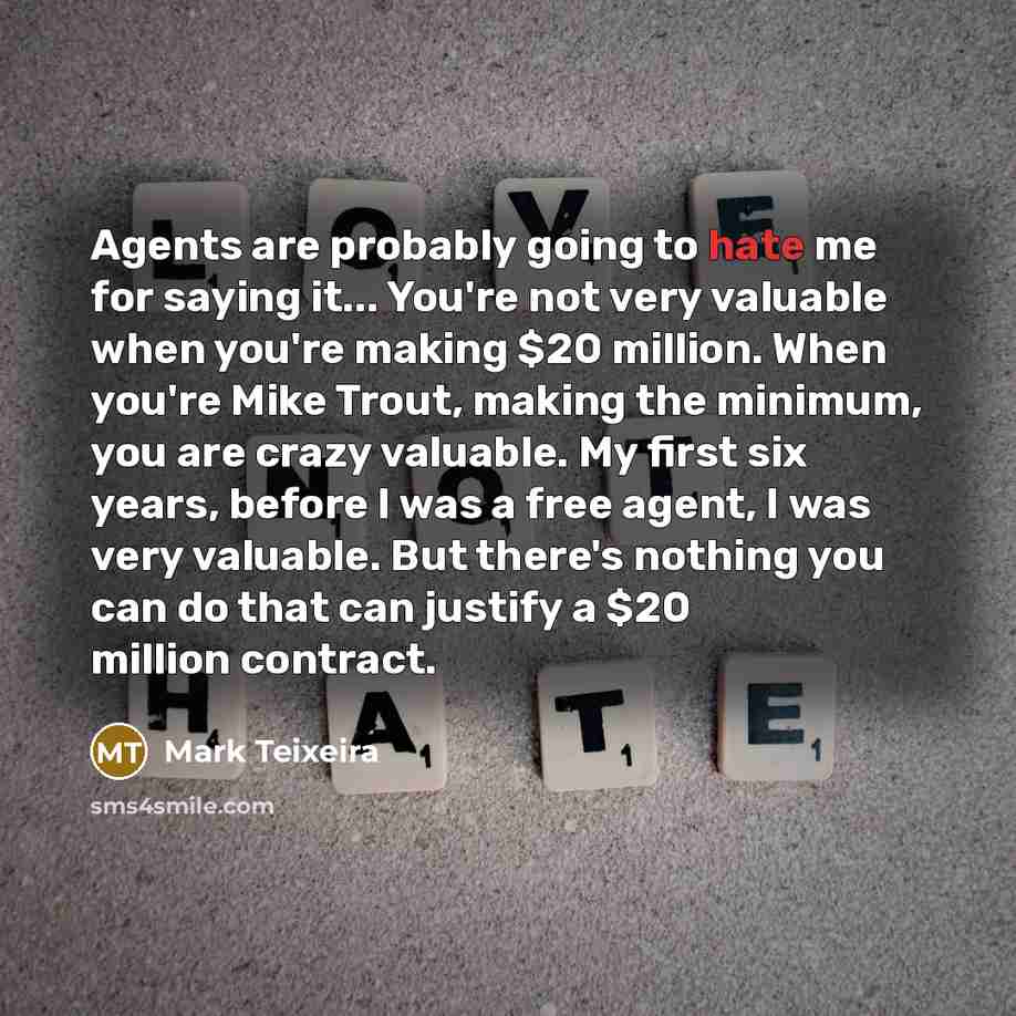 “Agents are probably going to hate me for saying it...…” quote by Mark Teixeira