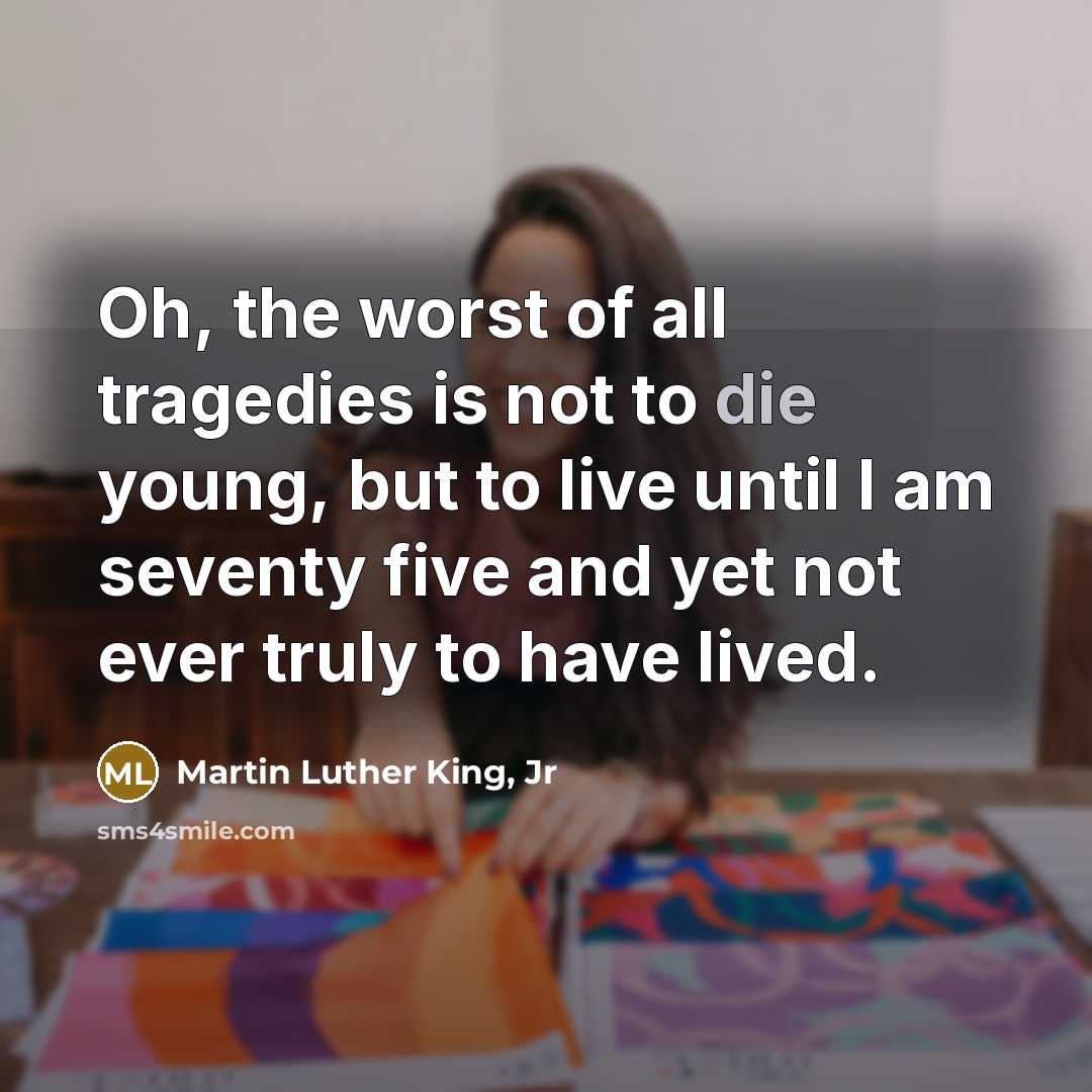 “Oh, the worst of all tragedies is not to die…” quote by Martin Luther King, Jr