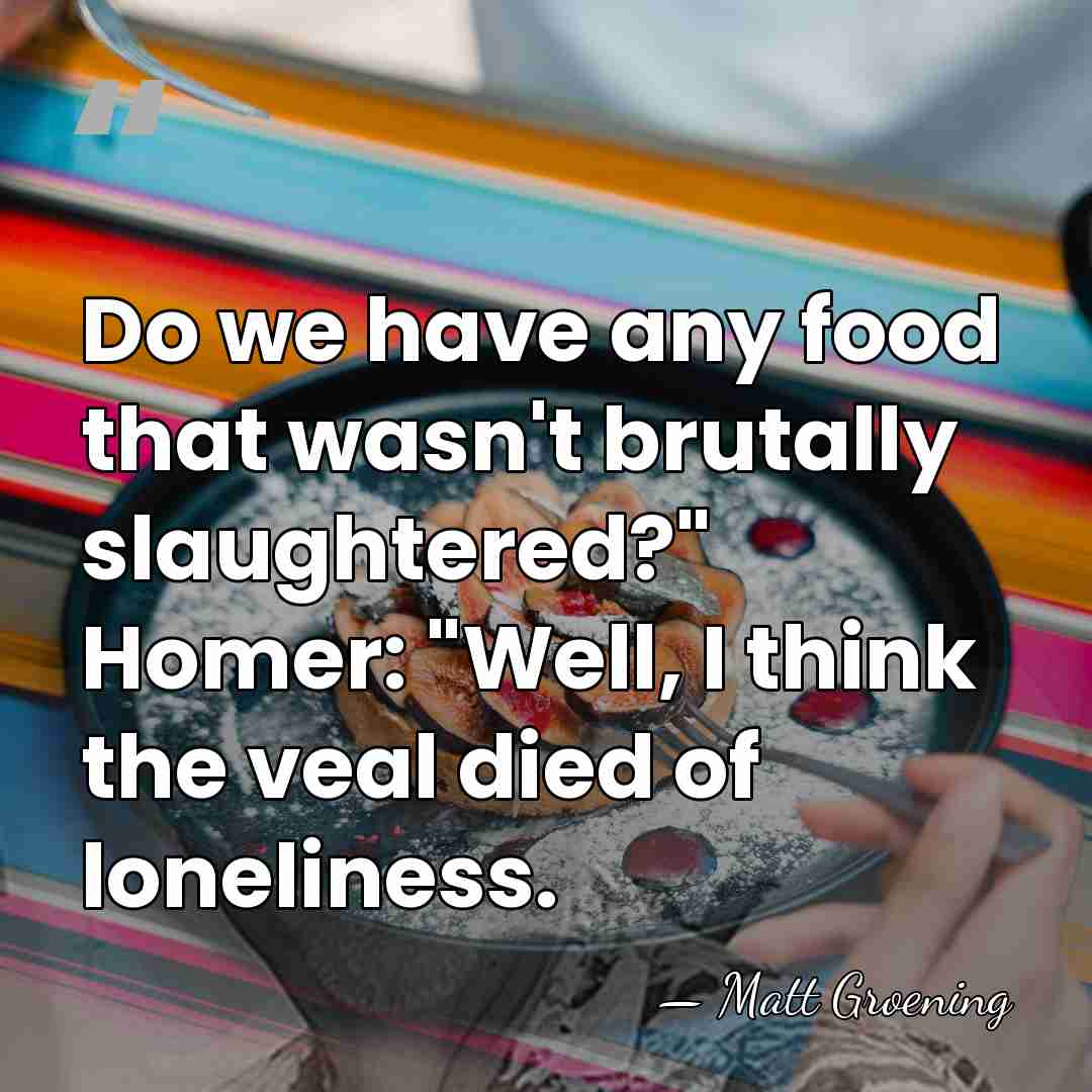 Do we have any food that wasn't brutally slaughtered?" Homer: "Well, I&hellip; - Matt Groening