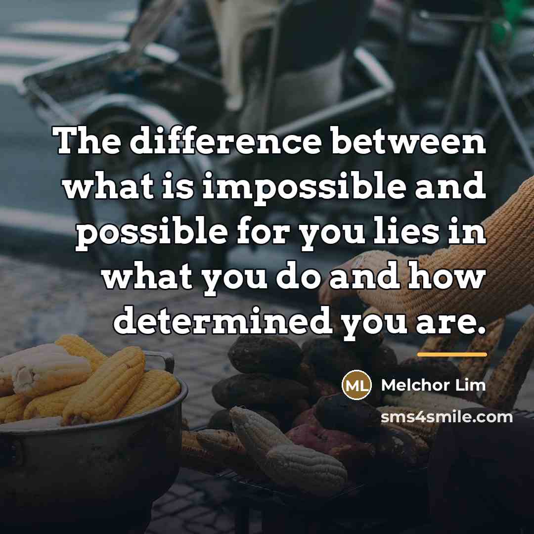 “The difference between what is impossible and possible for you…” quote by Melchor Lim