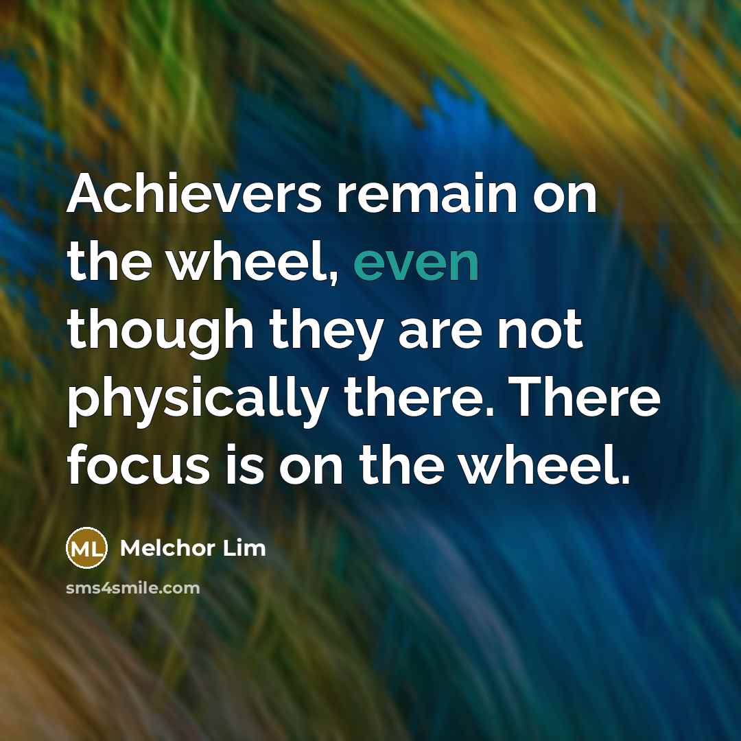 “Achievers remain on the wheel, even though they are not…” quote by Melchor Lim