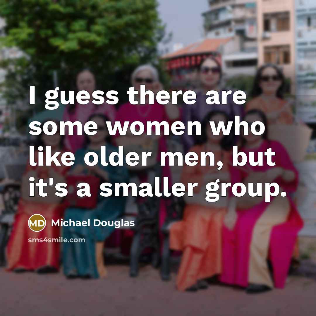 “I guess there are some women who like older men,…” quote by Michael Douglas