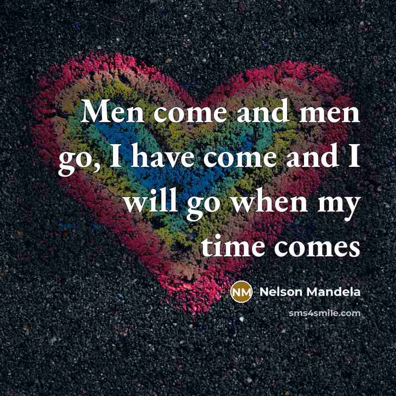 “Men come and men go, I have come and I…” quote by Nelson Mandela