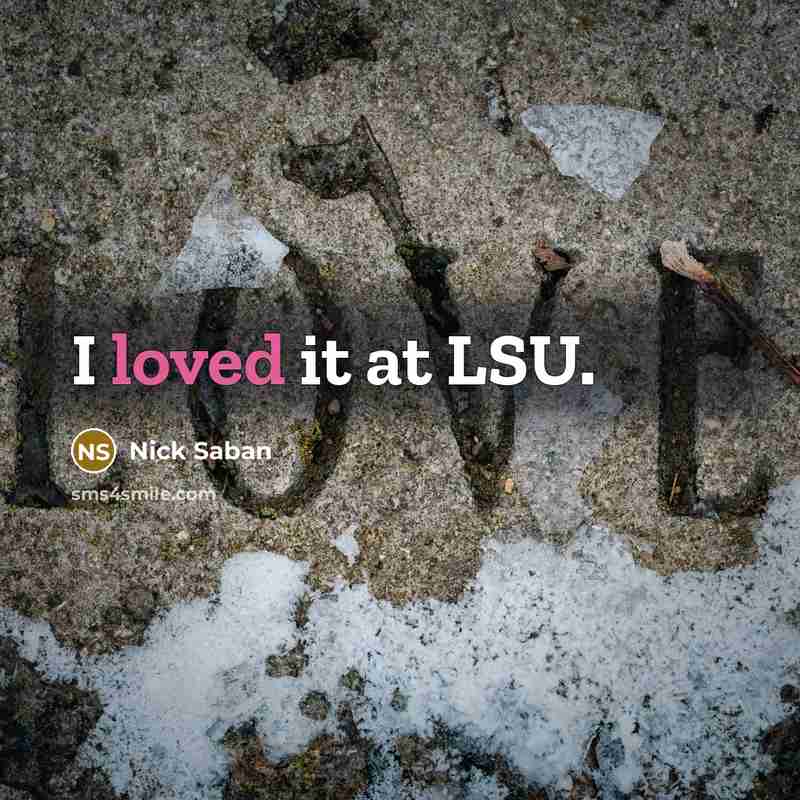 “I loved it at LSU.…” quote by Nick Saban