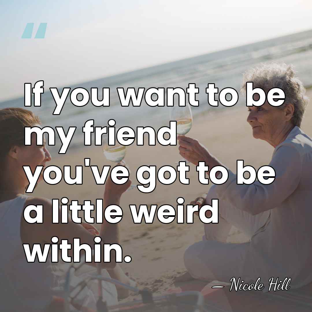 If you want to be my friend you've got to be a&hellip; - Nicole Hill