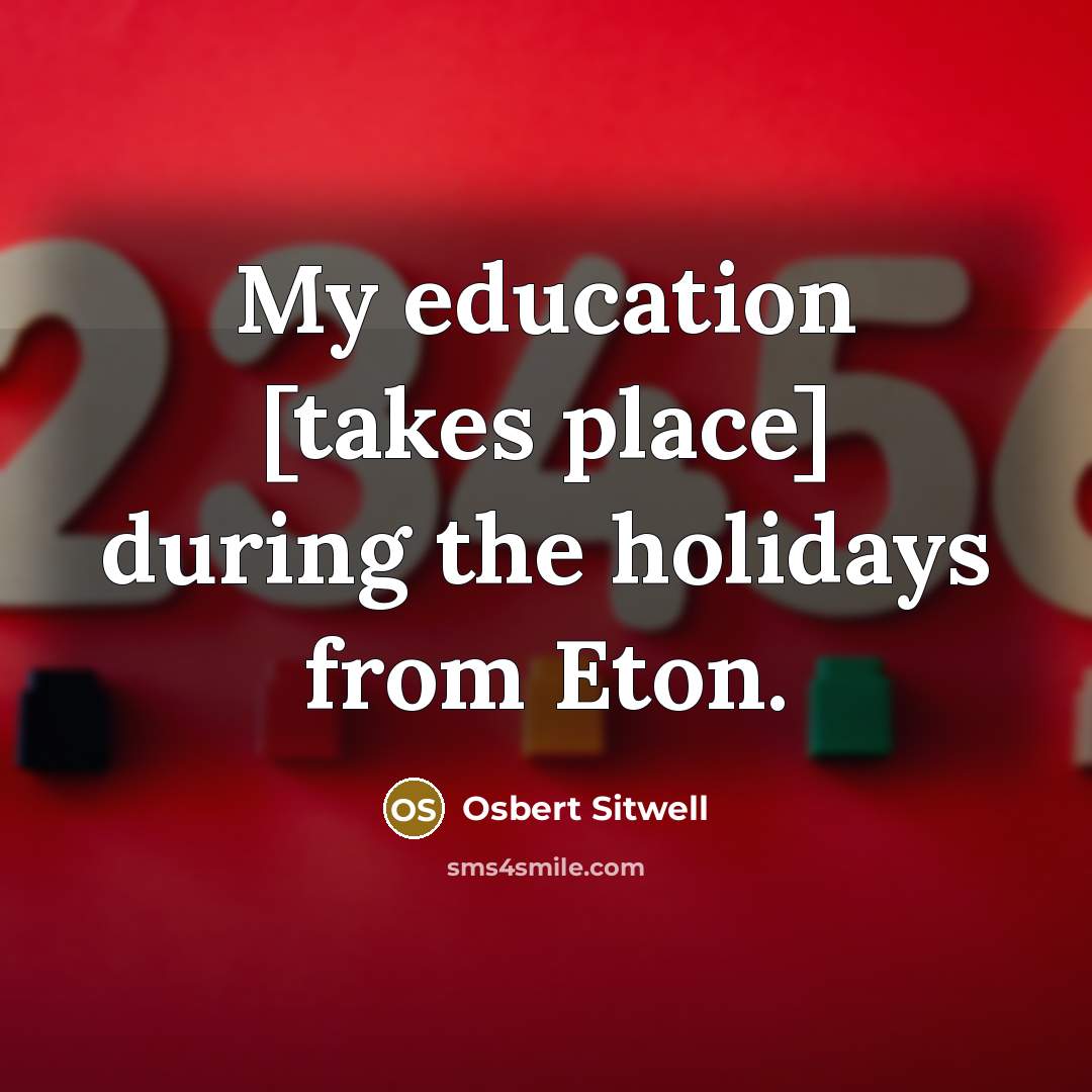 “My education [takes place] during the holidays from Eton.…” quote by Osbert Sitwell