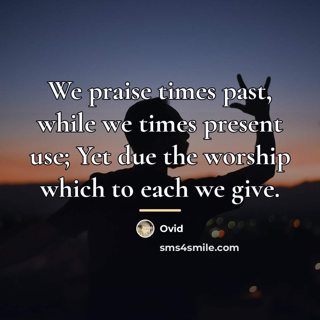 “We praise times past, while we times present use; Yet…” quote by Ovid