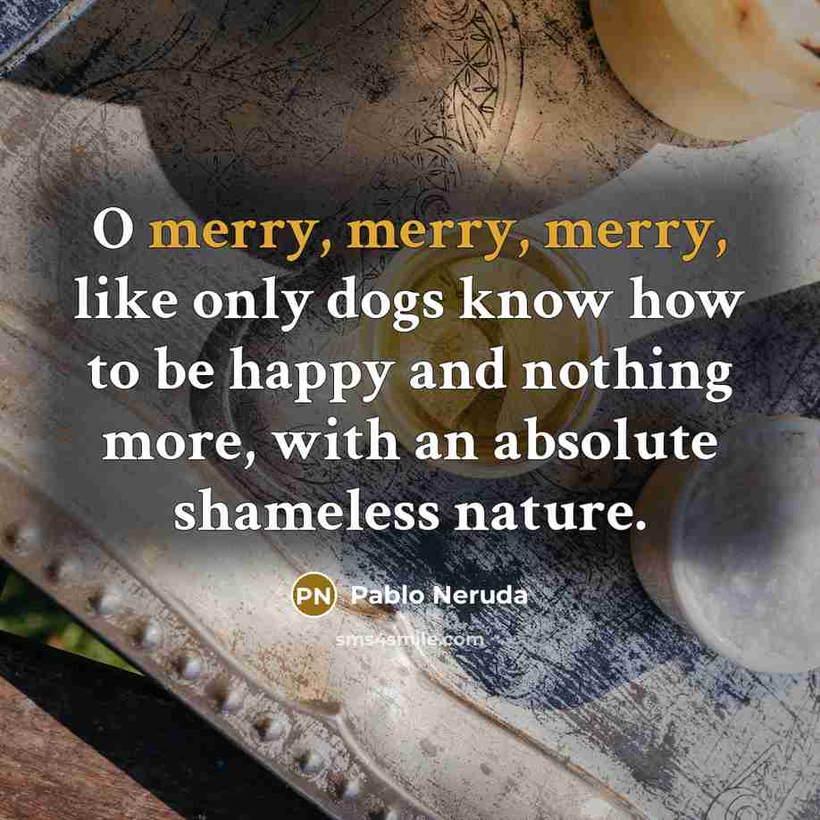 “O merry, merry, merry, like only dogs know how to…” quote by Pablo Neruda