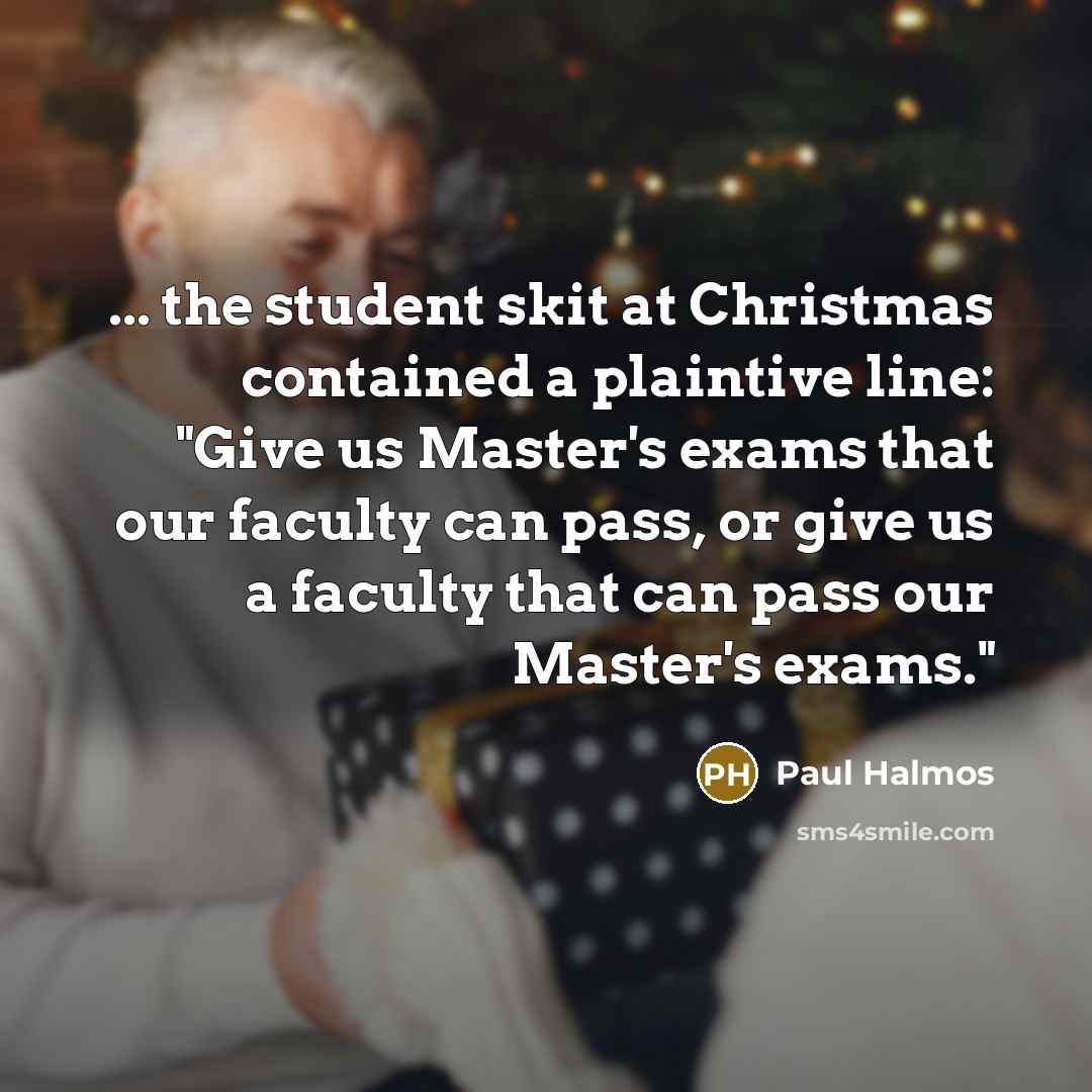 “... the student skit at Christmas contained a plaintive line:…” quote by Paul Halmos