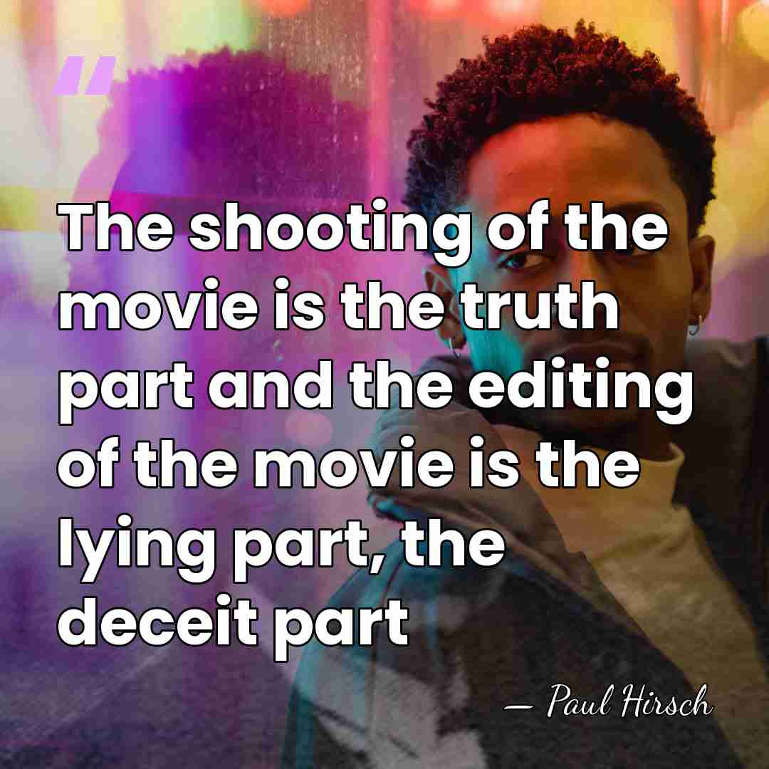 The shooting of the movie is the truth part and the editing&hellip; - Paul Hirsch
