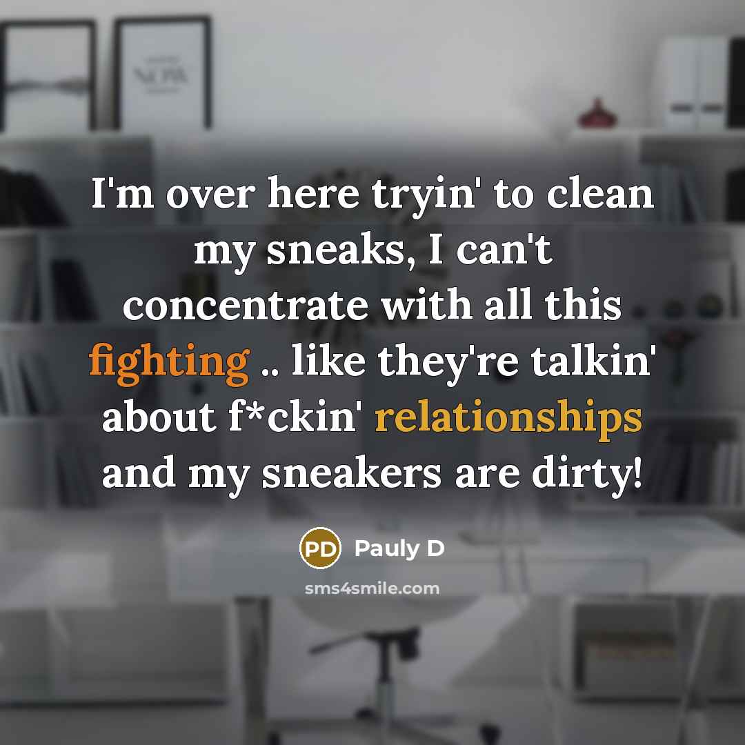 “I'm over here tryin' to clean my sneaks, I can't concentrate with all this fighting .. like they're talkin' about f*ckin' relationships and my sneakers are dirty!” quote by Pauly D