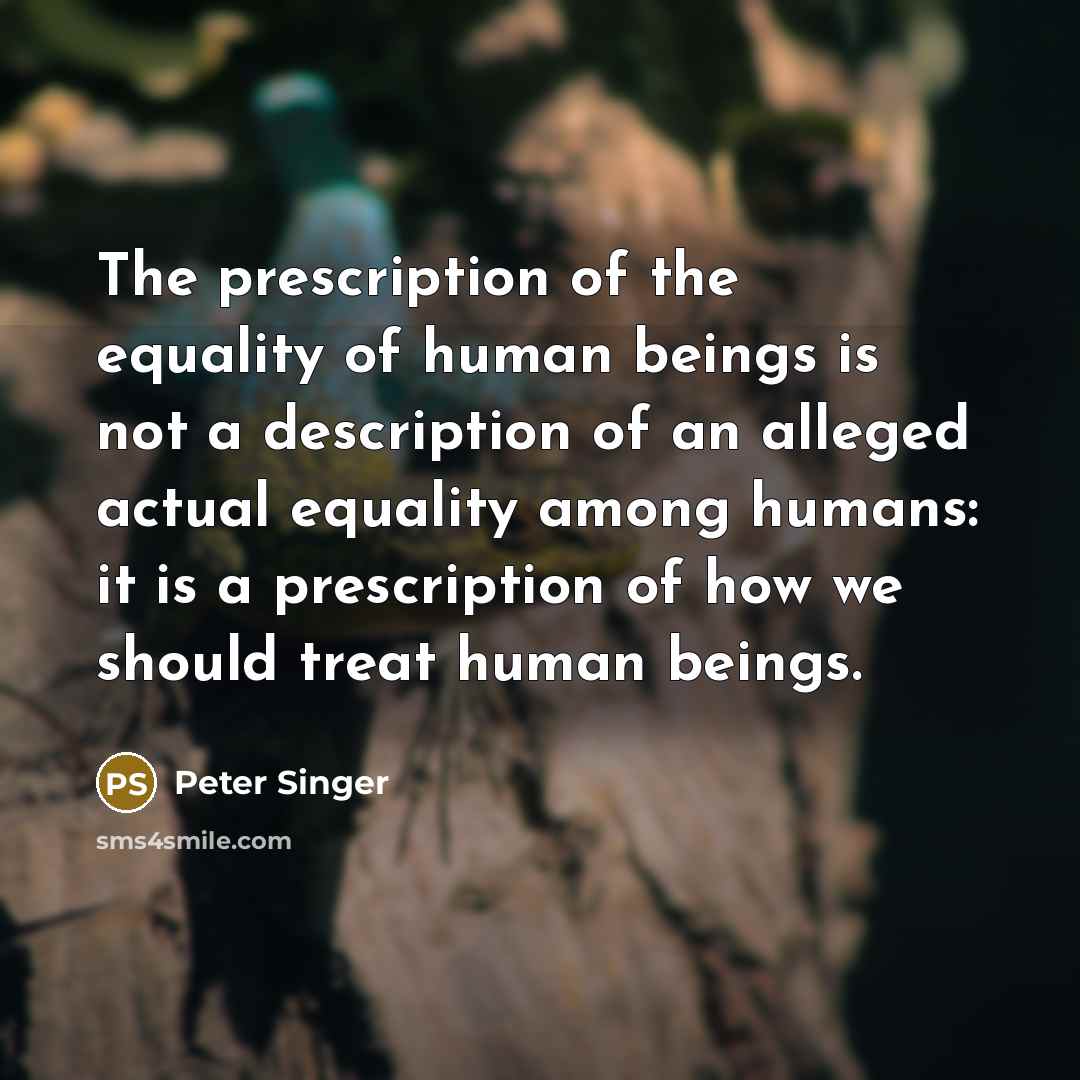 “The prescription of the equality of human beings is not…” quote by Peter Singer