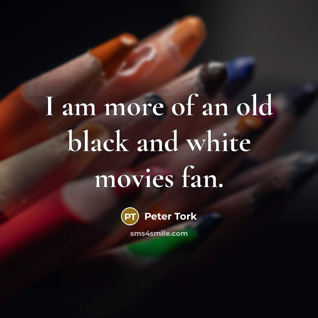 “I am more of an old black and white movies…” quote by Peter Tork
