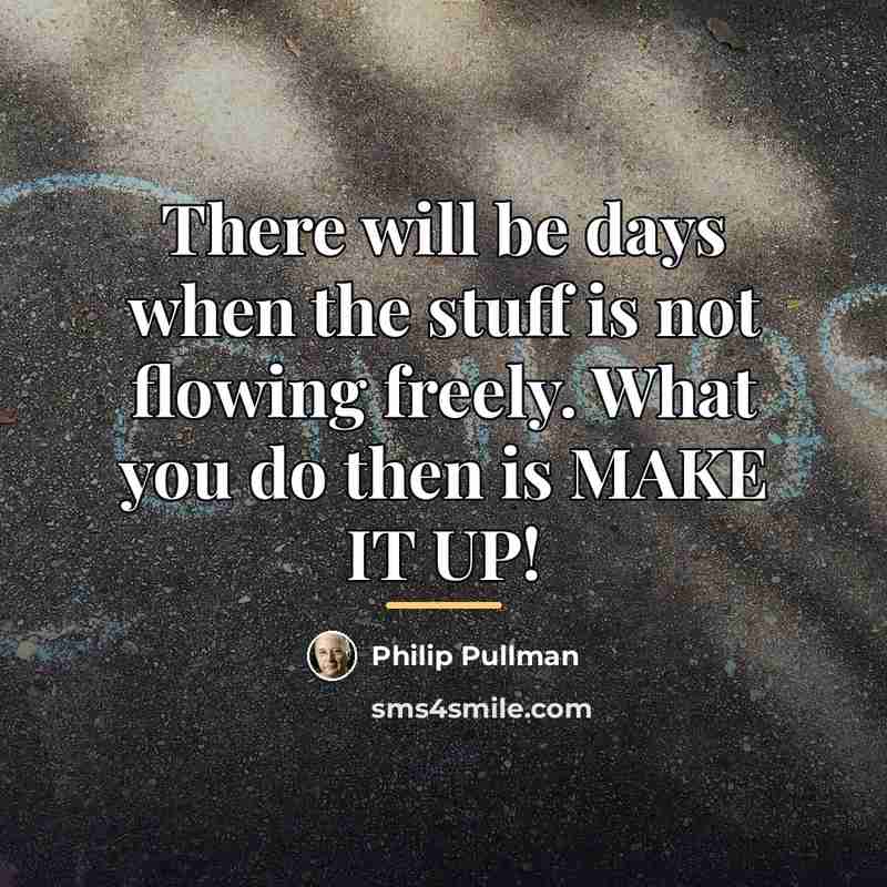 “There will be days when the stuff is not flowing…” quote by Philip Pullman
