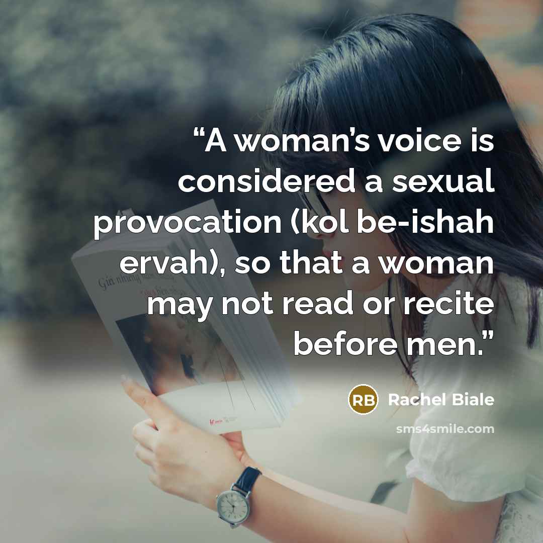 “A woman’s voice is considered a sexual provocation (kol be-ishah ervah), so that a woman may not read or recite before men.” quote by Rachel Biale
