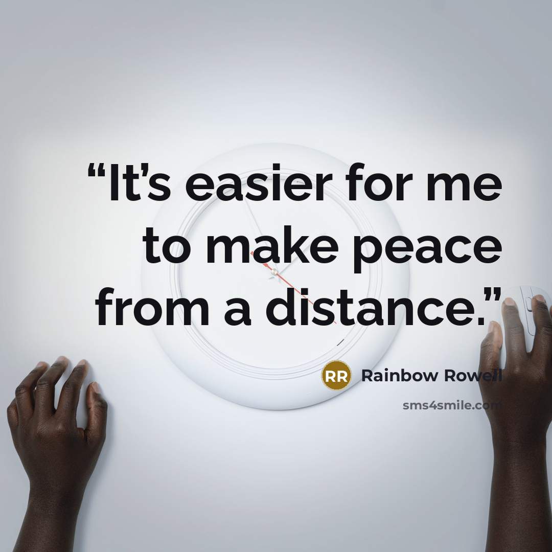 “It’s easier for me to make peace from a distance.” quote by Rainbow Rowell