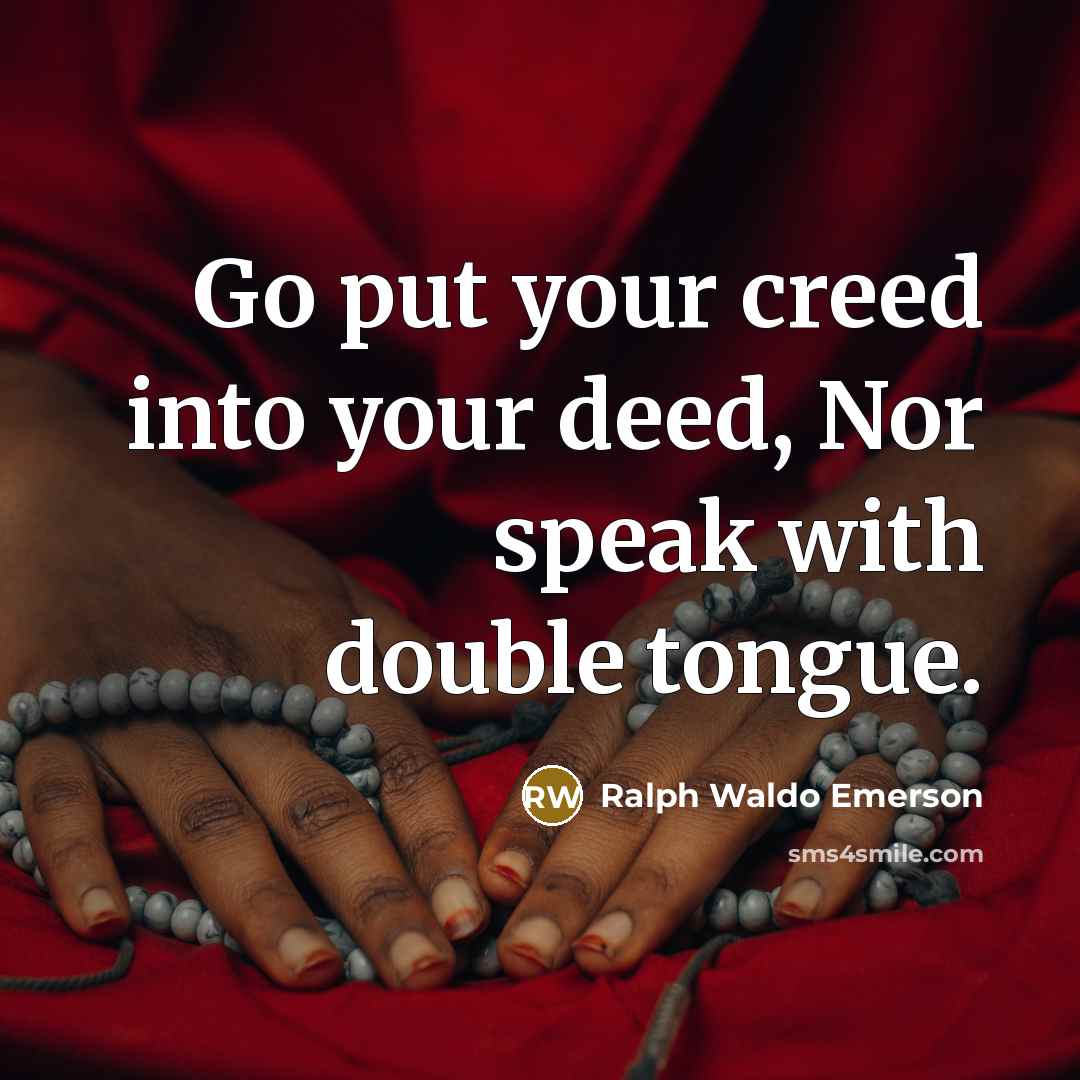 “Go put your creed into your deed, Nor speak with…” quote by Ralph Waldo Emerson