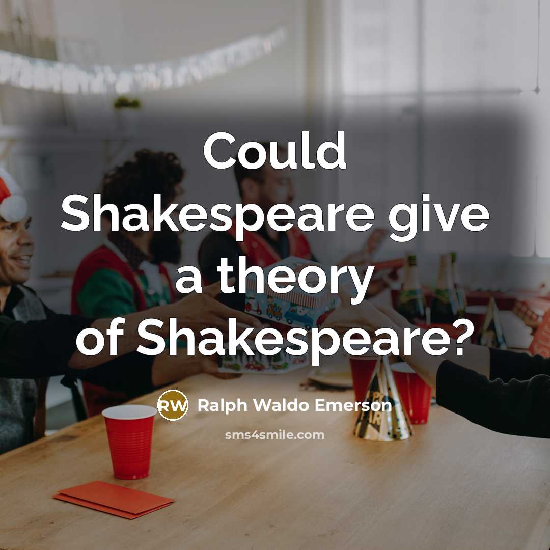 “Could Shakespeare give a theory of Shakespeare?…” quote by Ralph Waldo Emerson