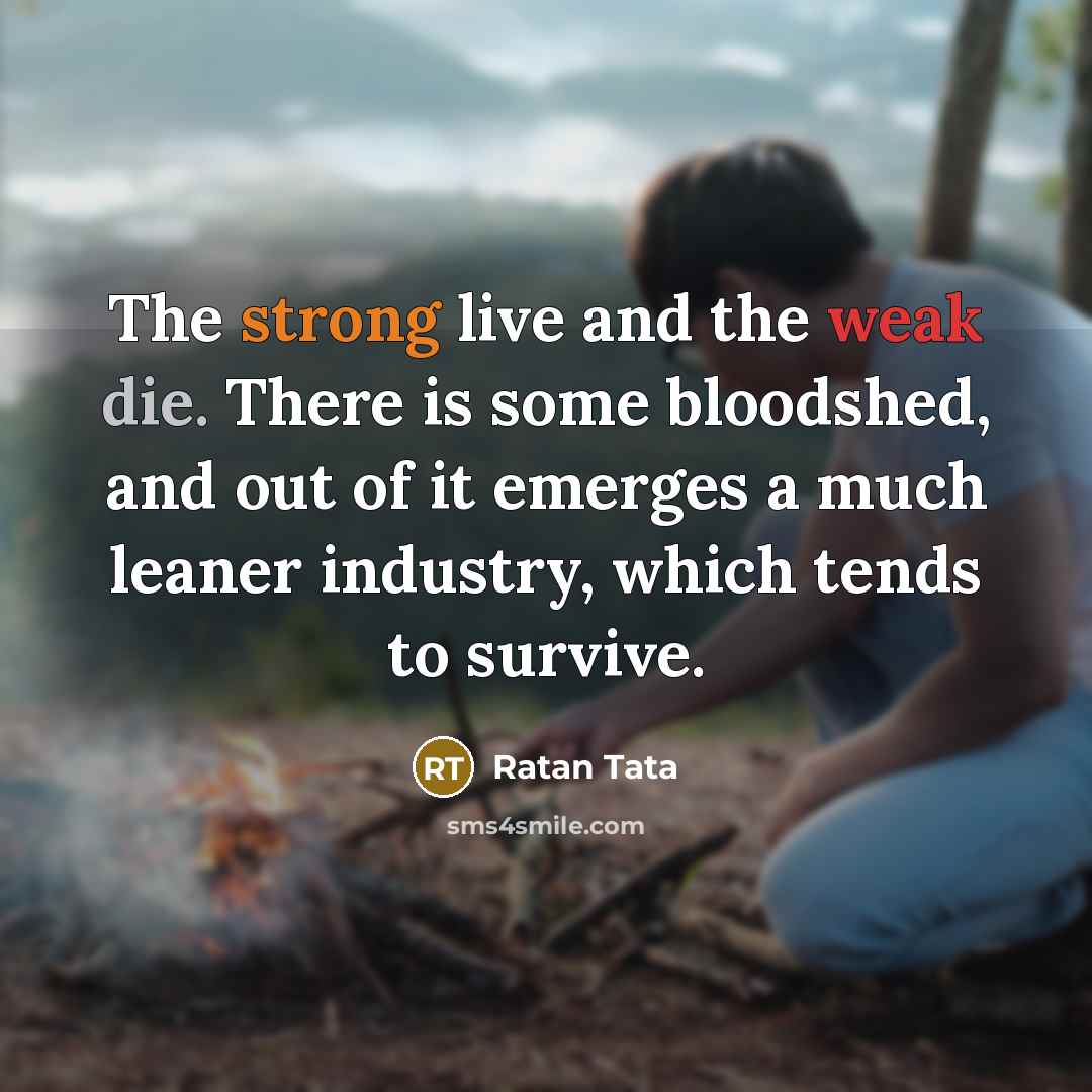 “The strong live and the weak die. There is some…” quote by Ratan Tata