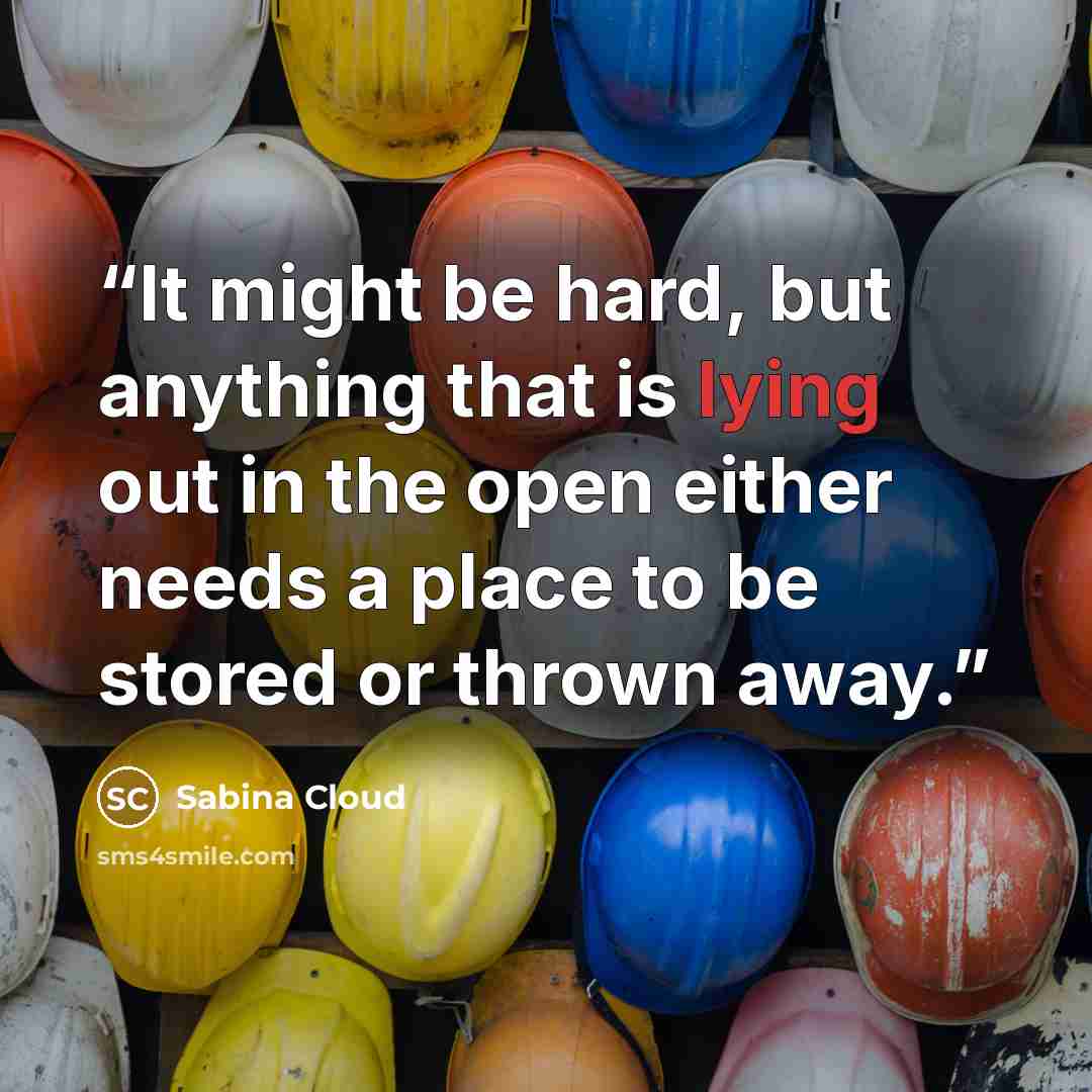 “It might be hard, but anything that is lying out in the open either needs a place to be stored or thrown away.” quote by Sabina Cloud