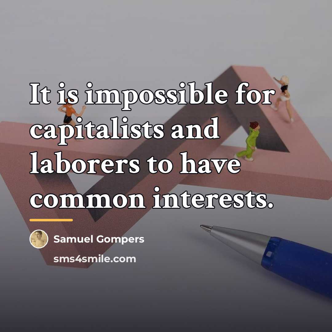 “It is impossible for capitalists and laborers to have common…” quote by Samuel Gompers