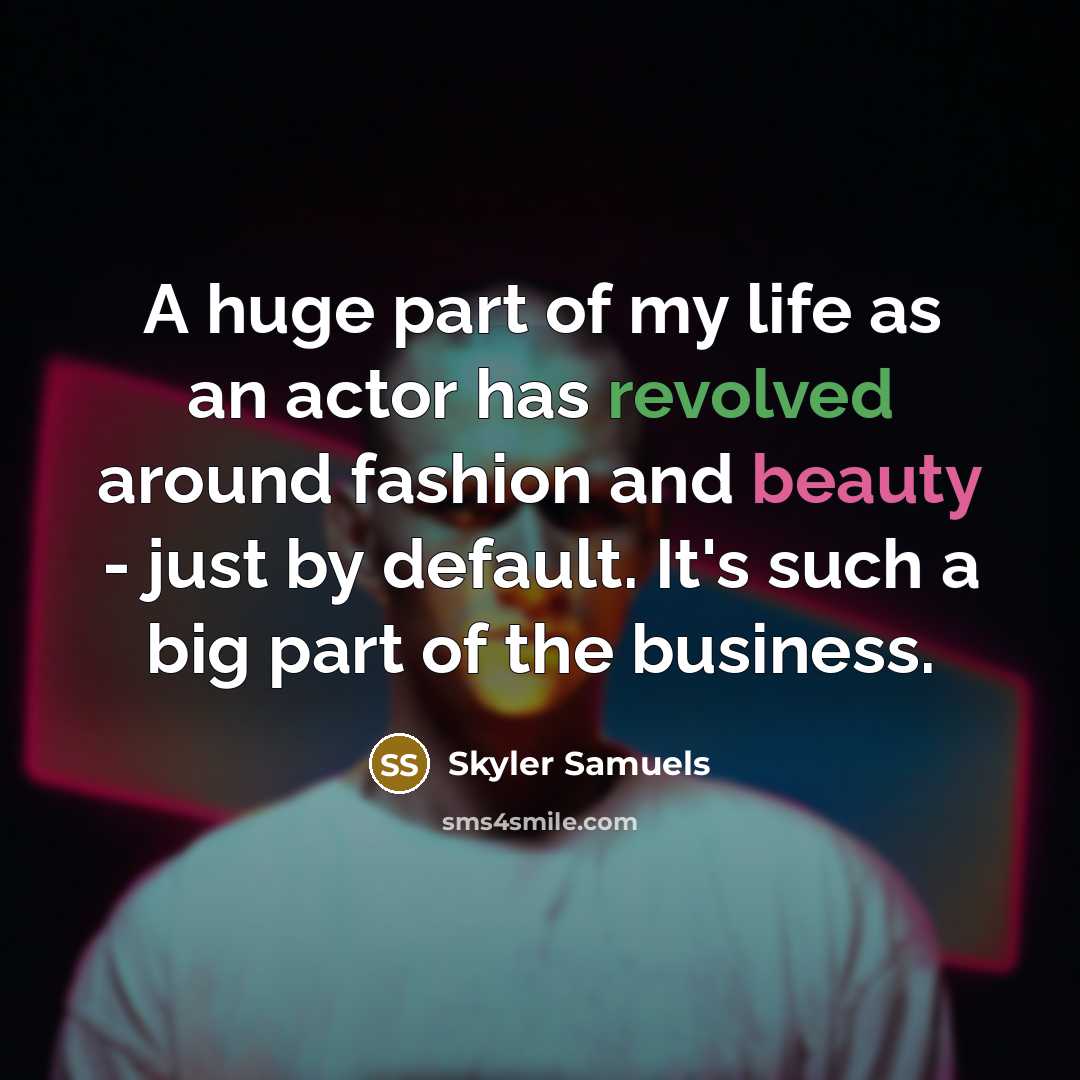 “A huge part of my life as an actor has revolved around fashion and beauty - just by default. It's such a big part of the business.” quote by Skyler Samuels